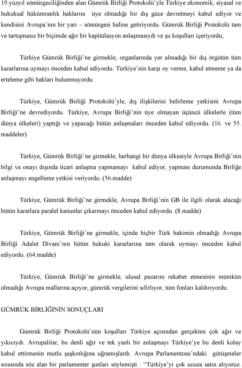 Gümrük Birliği Protokolü tam ve tartışmasız bir biçimde ağır bir kapitülasyon anlaşmasıydı ve şu koşulları içeriyordu; Türkiye Gümrük Birliği ne girmekle, organlarında yer almadığı bir dış örgütün