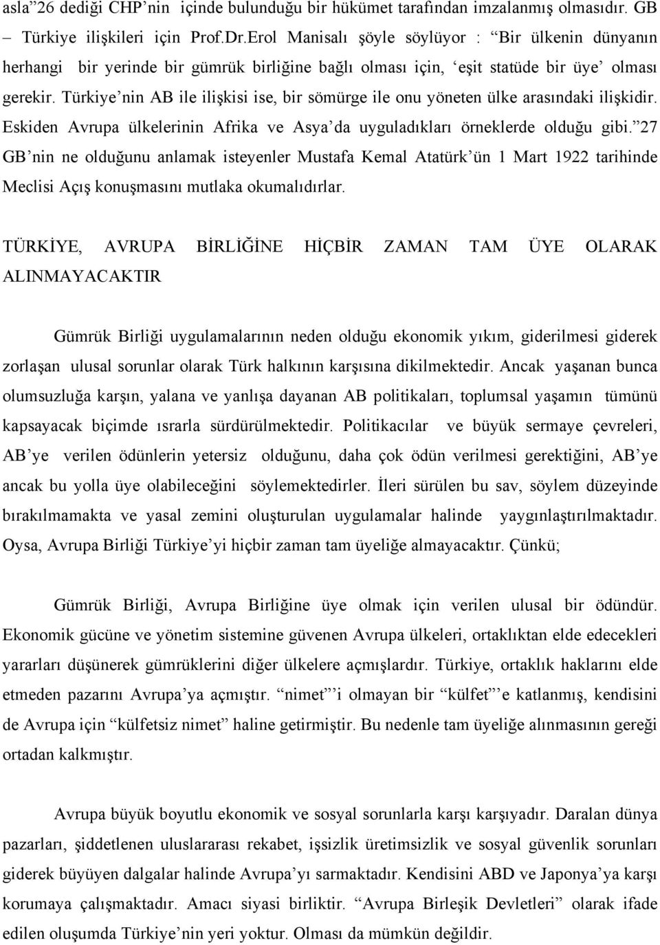 Türkiye nin AB ile ilişkisi ise, bir sömürge ile onu yöneten ülke arasındaki ilişkidir. Eskiden Avrupa ülkelerinin Afrika ve Asya da uyguladıkları örneklerde olduğu gibi.