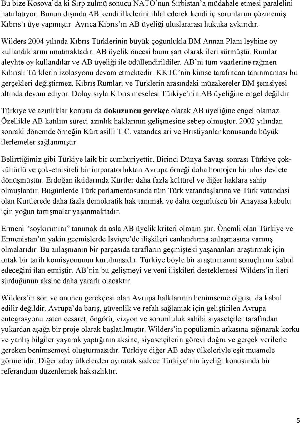 Wilders 2004 yılında Kıbrıs Türklerinin büyük çoğunlukla BM Annan Planı leyhine oy kullandıklarını unutmaktadır. AB üyelik öncesi bunu şart olarak ileri sürmüştü.