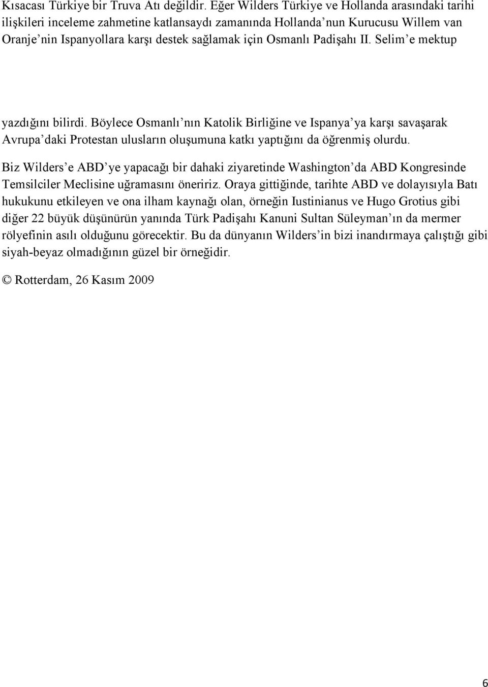 Padişahı II. Selim e mektup yazdığını bilirdi. Böylece Osmanlı nın Katolik Birliğine ve Ispanya ya karşı savaşarak Avrupa daki Protestan ulusların oluşumuna katkı yaptığını da öğrenmiş olurdu.