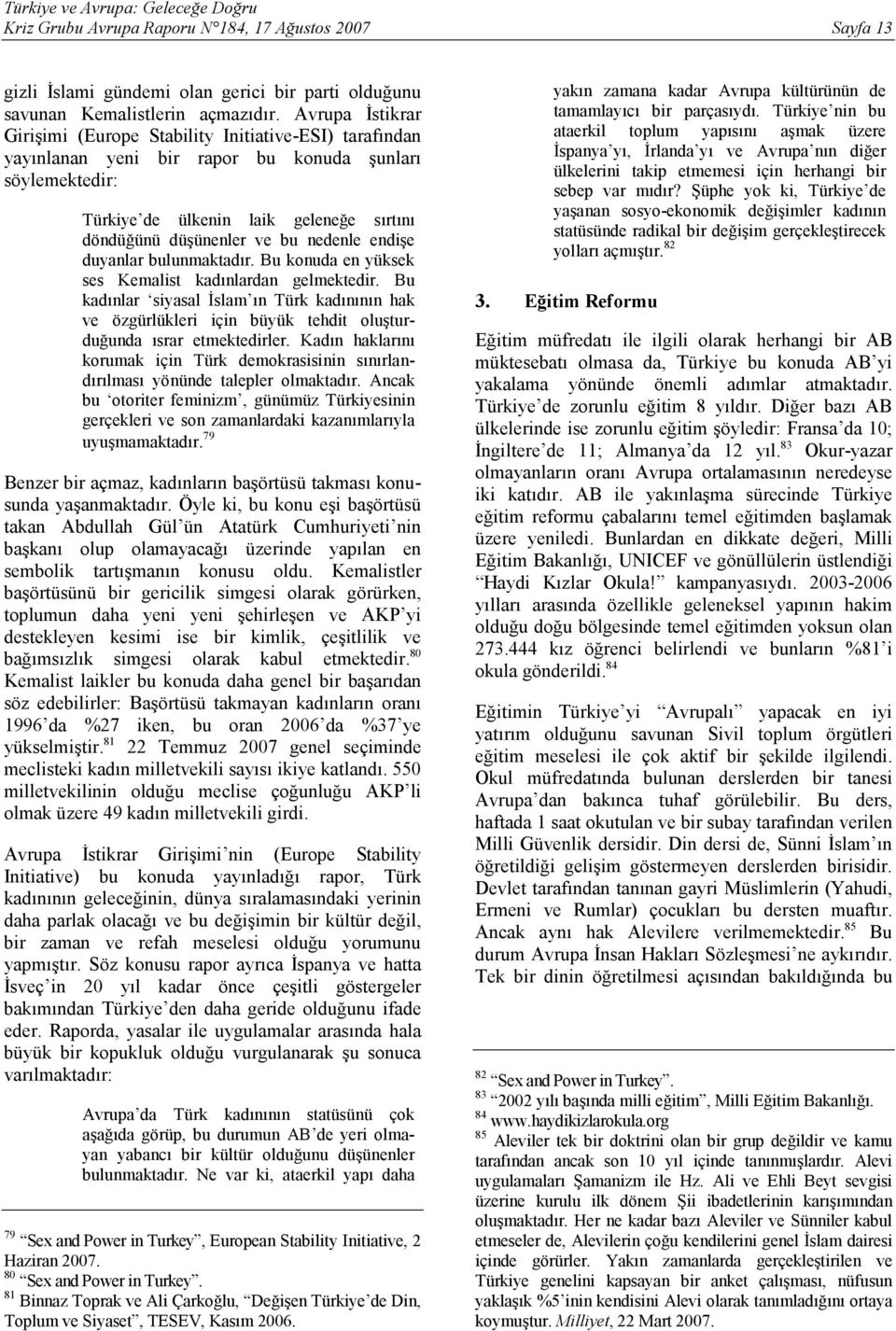 nedenle endişe duyanlar bulunmaktadır. Bu konuda en yüksek ses Kemalist kadınlardan gelmektedir.