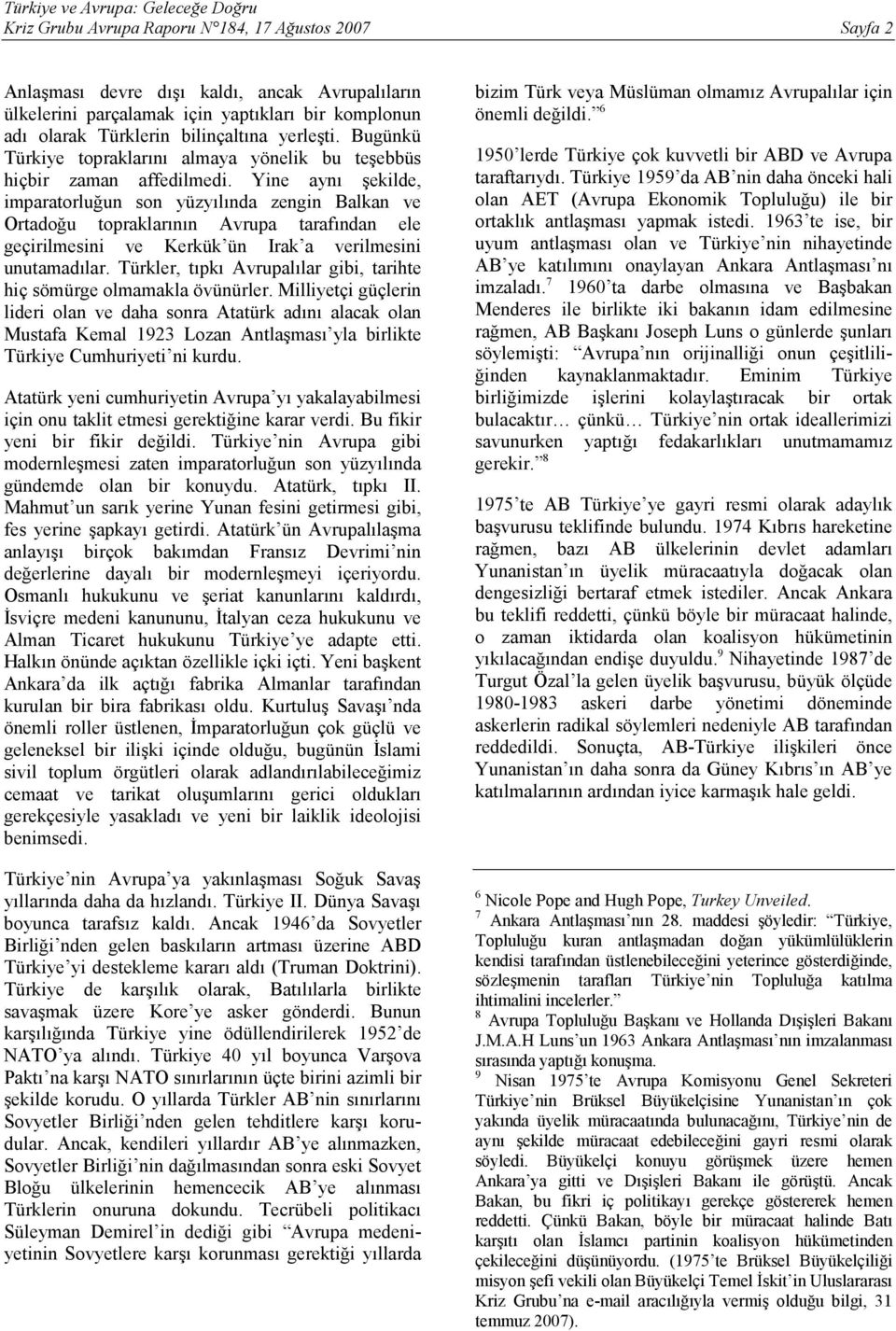 Yine aynı şekilde, imparatorluğun son yüzyılında zengin Balkan ve Ortadoğu topraklarının Avrupa tarafından ele geçirilmesini ve Kerkük ün Irak a verilmesini unutamadılar.