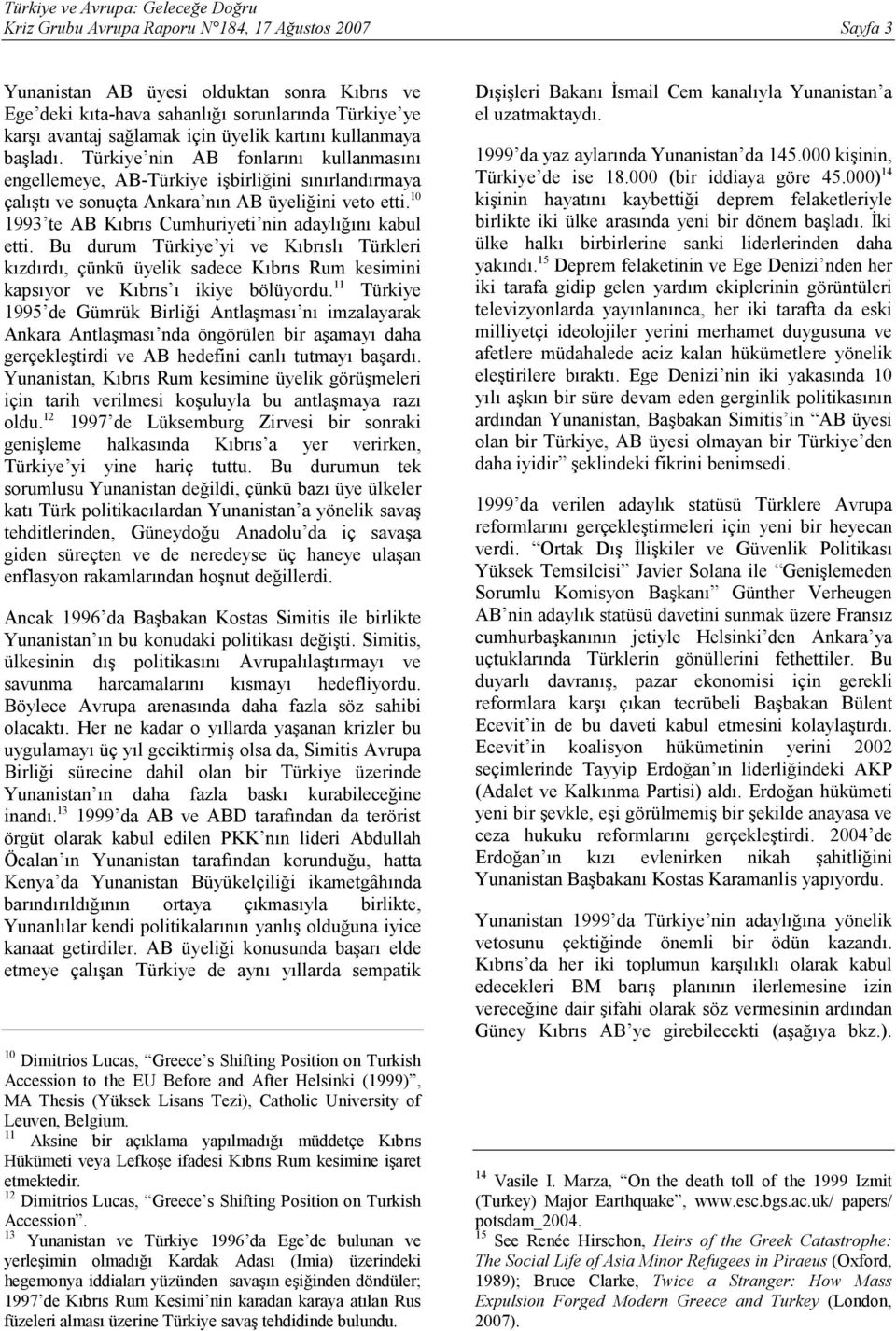 10 1993 te AB Kıbrıs Cumhuriyeti nin adaylığını kabul etti. Bu durum Türkiye yi ve Kıbrıslı Türkleri kızdırdı, çünkü üyelik sadece Kıbrıs Rum kesimini kapsıyor ve Kıbrıs ı ikiye bölüyordu.