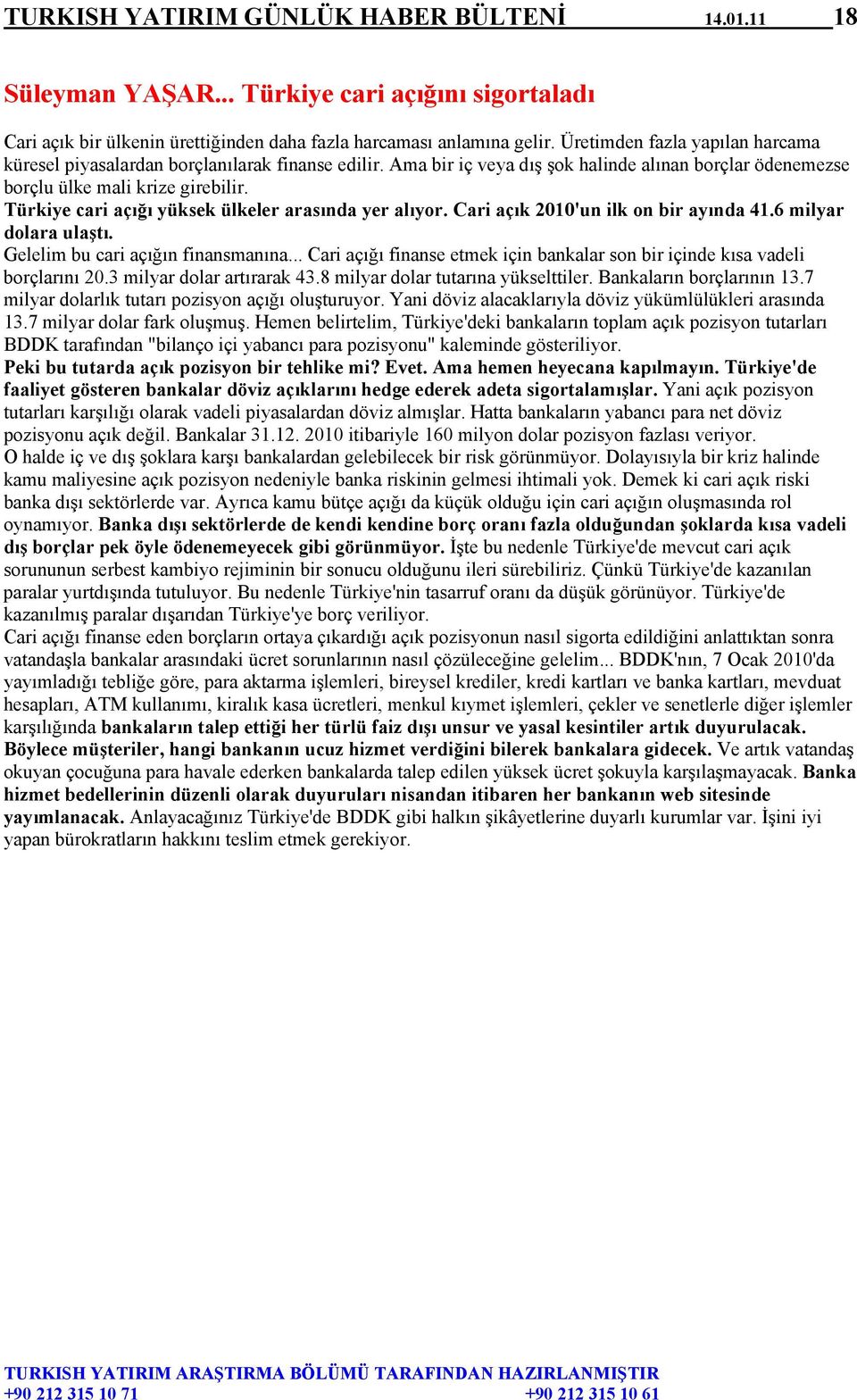 Türkiye cari açığı yüksek ülkeler arasında yer alıyor. Cari açık 2010'un ilk on bir ayında 41.6 milyar dolara ulaştı. Gelelim bu cari açığın finansmanına.