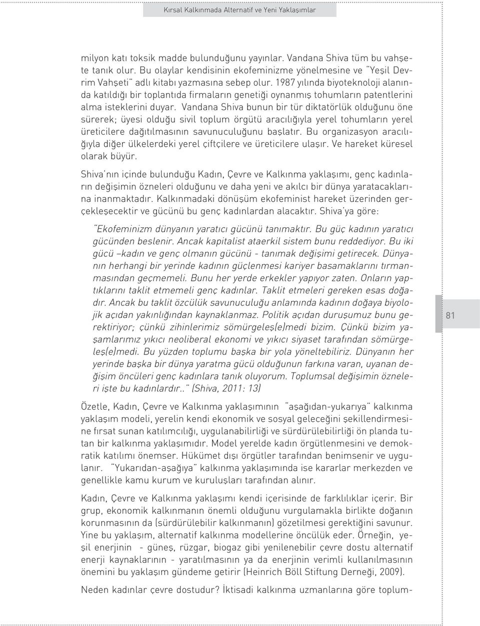 Vandana Shiva bunun bir tür diktatörlük oldu unu öne sürerek; üyesi oldu u sivil toplum örgütü arac l yla yerel tohumlar n yerel üreticilere da t lmas n n savunuculu unu bafllat r.