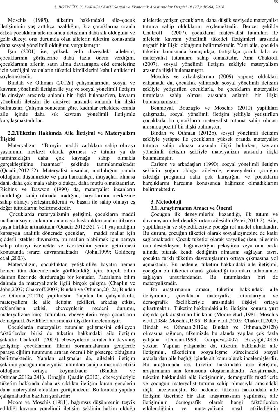 Işın (2001) ise, yüksek gelir düzeydeki ailelerin, çocuklarının görüşlerine daha fazla önem verdiğini, çocuklarının ailenin satın alma davranışına etki etmelerine izin verdiğini ve onların tüketici