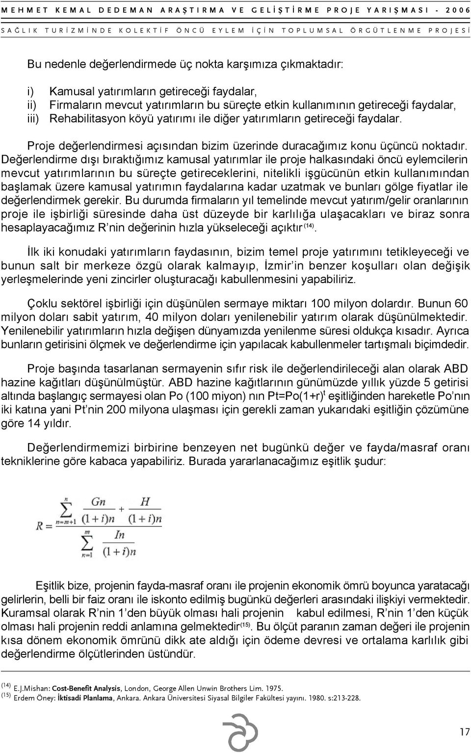 Değerlendirme dışı bıraktığımız kamusal yatırımlar ile proje halkasındaki öncü eylemcilerin mevcut yatırımlarının bu süreçte getireceklerini, nitelikli işgücünün etkin kullanımından başlamak üzere