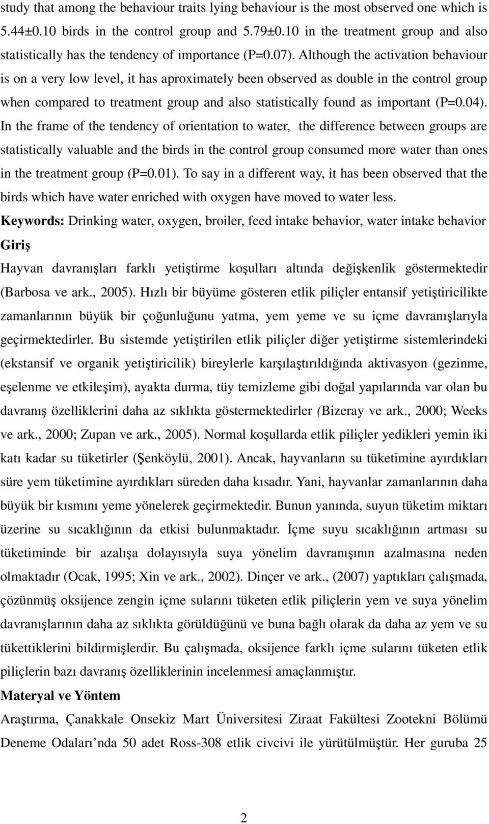 Although the activation behaviour is on a very low level, it has aproximately been observed as double in the control group when compared to treatment group and also statistically found as important