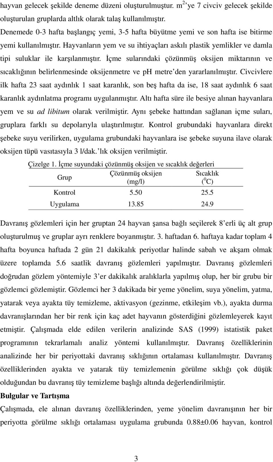 Hayvanların yem ve su ihtiyaçları askılı plastik yemlikler ve damla tipi suluklar ile karşılanmıştır.