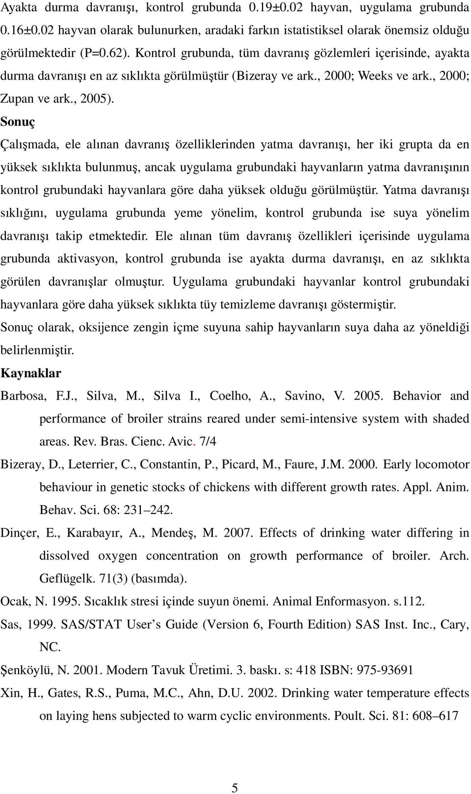 Sonuç Çalışmada, ele alınan davranış özelliklerinden yatma davranışı, her iki grupta da en yüksek sıklıkta bulunmuş, ancak uygulama grubundaki hayvanların yatma davranışının kontrol grubundaki