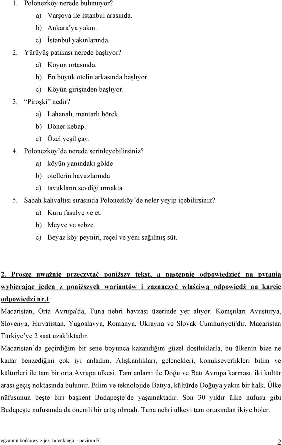 a) köyün yanındaki gölde b) otellerin havuzlarında c) tavukların sevdiği ırmakta 5. Sabah kahvaltısı sırasında Polonezköy de neler yeyip içebilirsiniz? a) Kuru fasulye ve et. b) Meyve ve sebze.