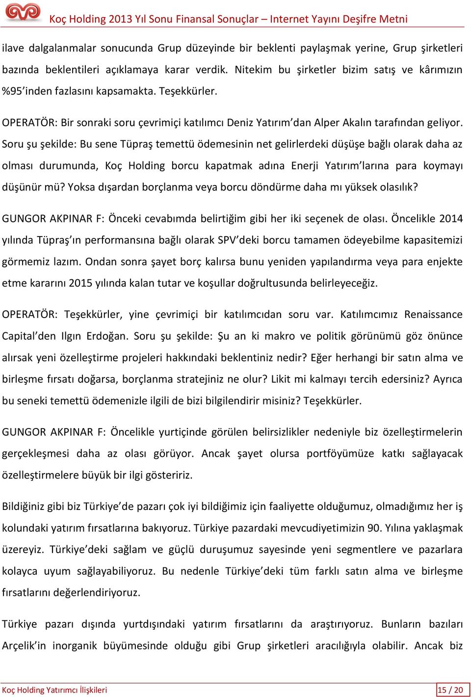 Soru şu şekilde: Bu sene Tüpraş temettü ödemesinin net gelirlerdeki düşüşe bağlı olarak daha az olması durumunda, Koç Holding borcu kapatmak adına Enerji Yatırım larına para koymayı düşünür mü?