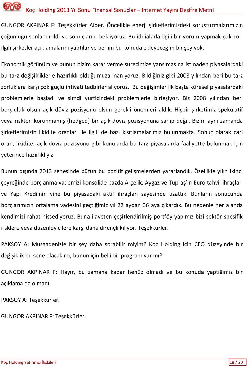 Ekonomik görünüm ve bunun bizim karar verme sürecimize yansımasına istinaden piyasalardaki bu tarz değişikliklerle hazırlıklı olduğumuza inanıyoruz.