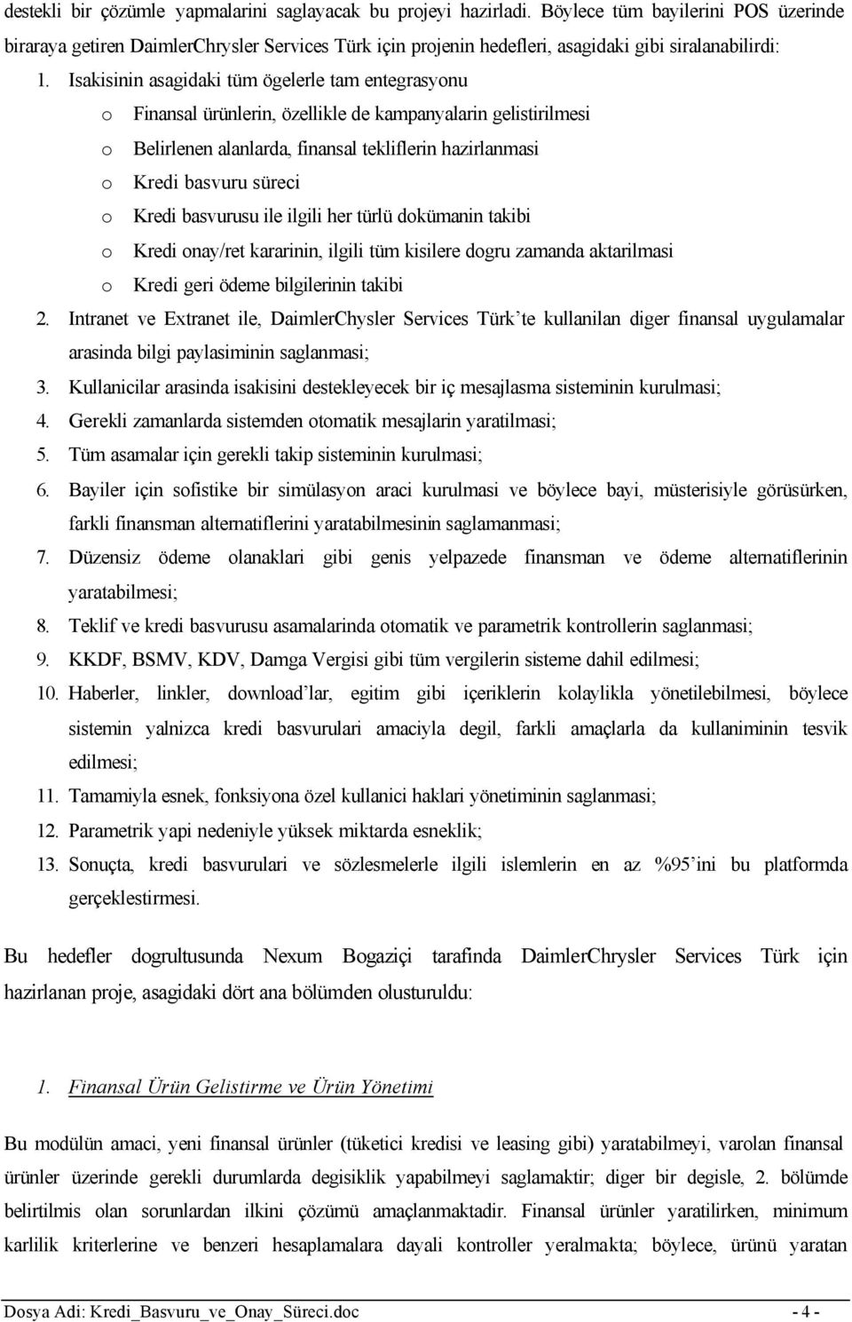 Isakisinin asagidaki tüm ögelerle tam entegrasyonu o Finansal ürünlerin, özellikle de kampanyalarin gelistirilmesi o Belirlenen alanlarda, finansal tekliflerin hazirlanmasi o Kredi basvuru süreci o