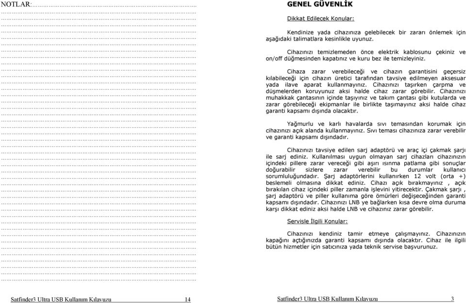 Cihaza zarar verebileceği ve cihazın garantisini geçersiz kılabileceği için cihazın üretici tarafından tavsiye edilmeyen aksesuar yada ilave aparat kullanmayınız.