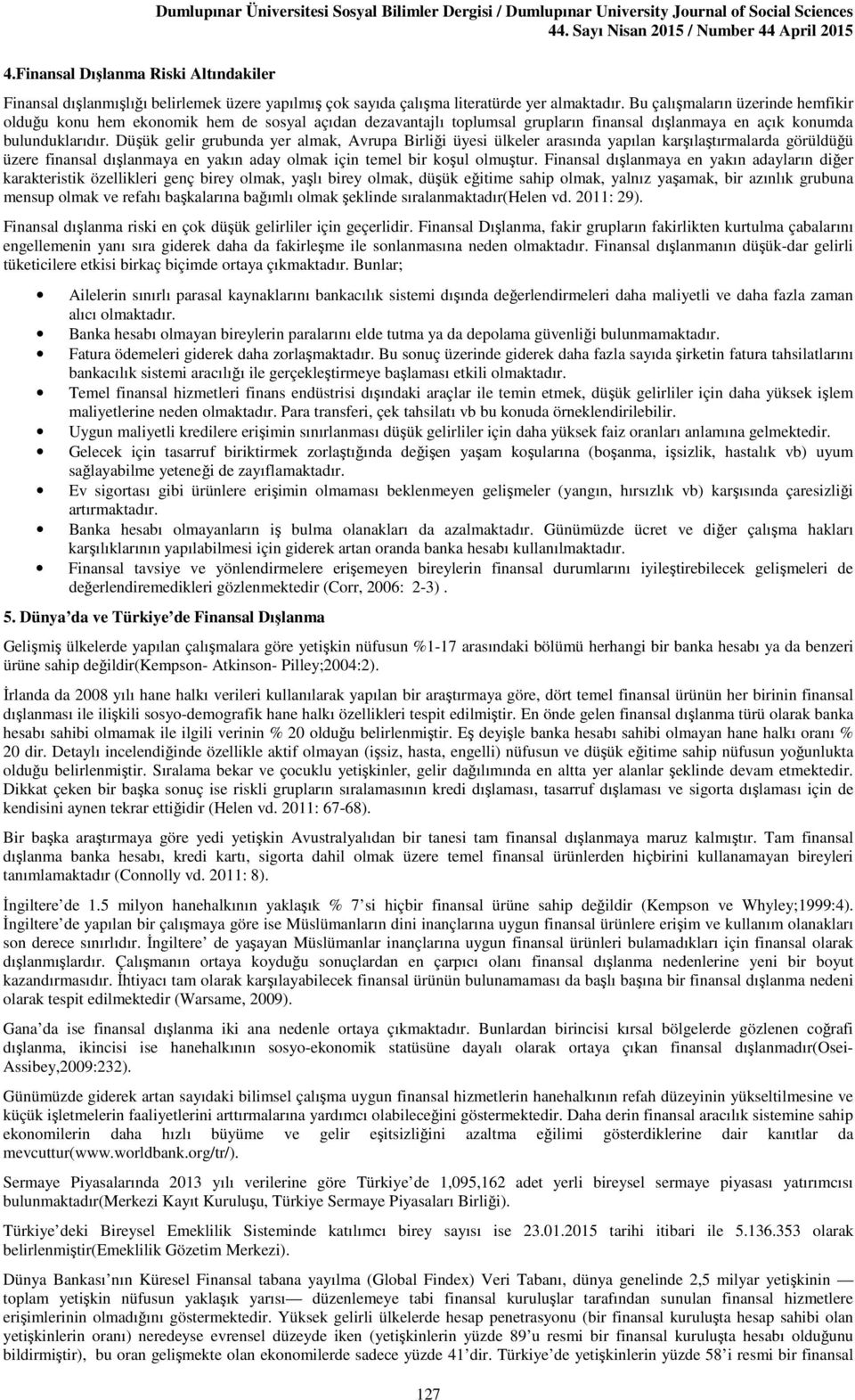 Bu çalışmaların üzerinde hemfikir olduğu konu hem ekonomik hem de sosyal açıdan dezavantajlı toplumsal grupların finansal dışlanmaya en açık konumda bulunduklarıdır.