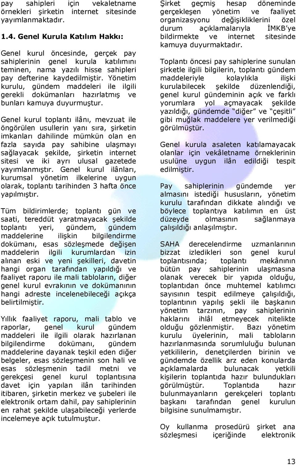 Yönetim kurulu, gündem maddeleri ile ilgili gerekli dokümanları hazırlatmış ve bunları kamuya duyurmuştur.