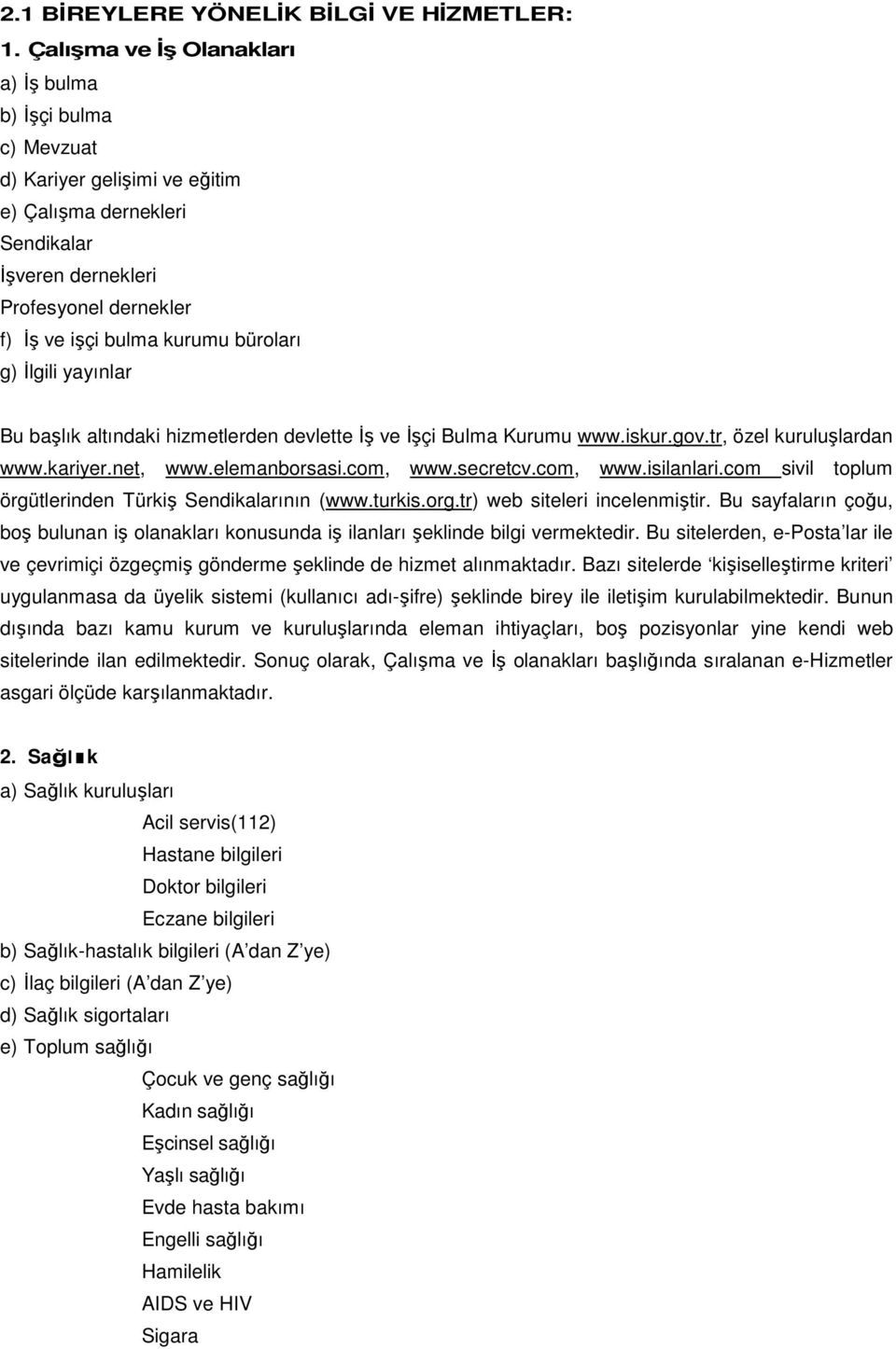 büroları g) Đlgili yayınlar Bu başlık altındaki hizmetlerden devlette Đş ve Đşçi Bulma Kurumu www.iskur.gov.tr, özel kuruluşlardan www.kariyer.net, www.elemanborsasi.com, www.secretcv.com, www.isilanlari.