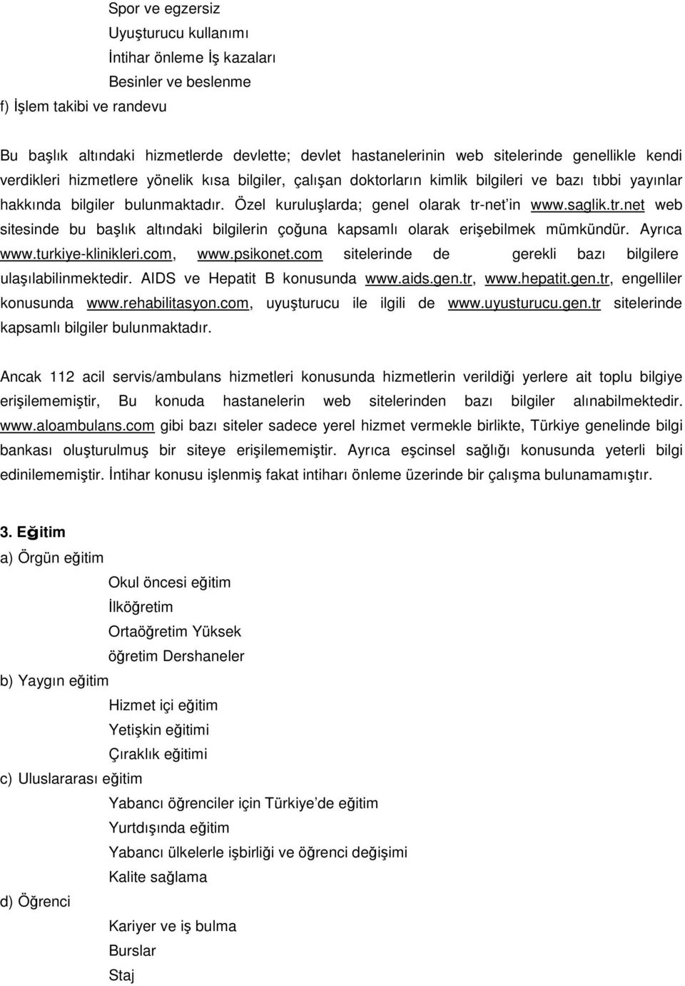 Özel kuruluşlarda; genel olarak tr-net in www.saglik.tr.net web sitesinde bu başlık altındaki bilgilerin çoğuna kapsamlı olarak erişebilmek mümkündür. Ayrıca www.turkiye-klinikleri.com, www.psikonet.