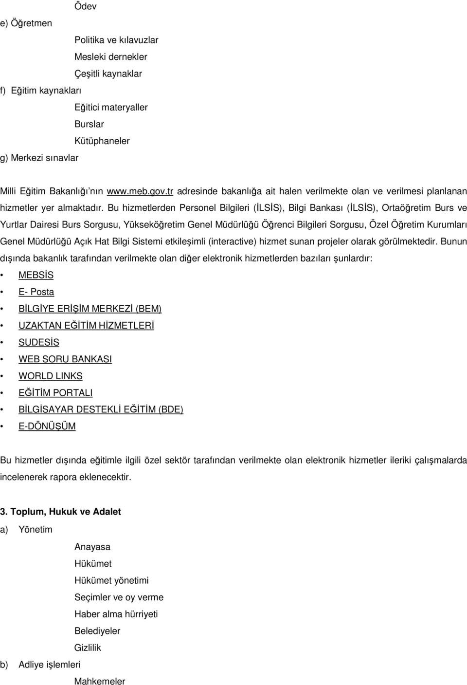 Bu hizmetlerden Personel Bilgileri (ĐLSĐS), Bilgi Bankası (ĐLSĐS), Ortaöğretim Burs ve Yurtlar Dairesi Burs Sorgusu, Yükseköğretim Genel Müdürlüğü Öğrenci Bilgileri Sorgusu, Özel Öğretim Kurumları