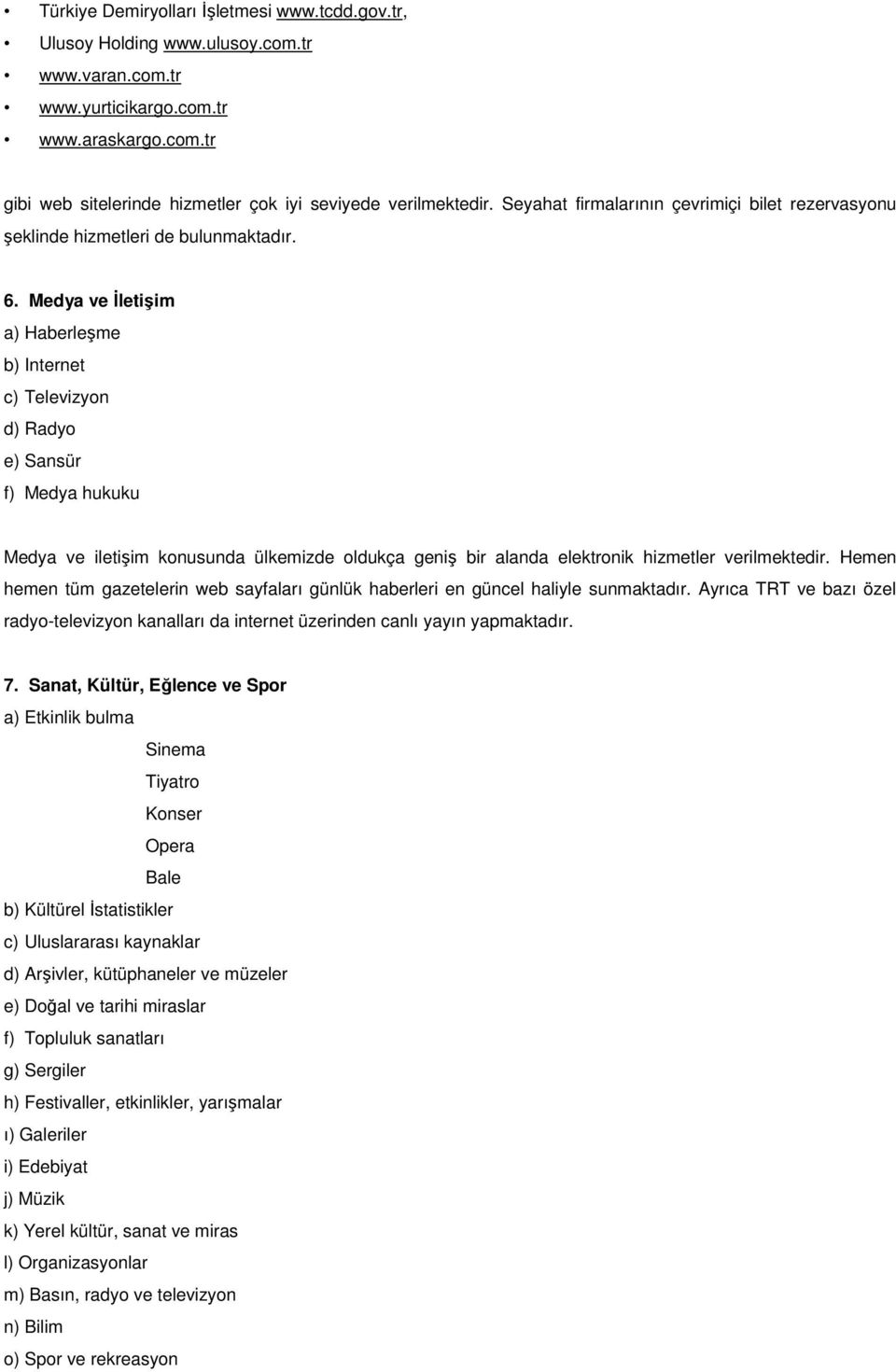 Medya ve Đletişim a) Haberleşme b) Internet c) Televizyon d) Radyo e) Sansür f) Medya hukuku Medya ve iletişim konusunda ülkemizde oldukça geniş bir alanda elektronik hizmetler verilmektedir.