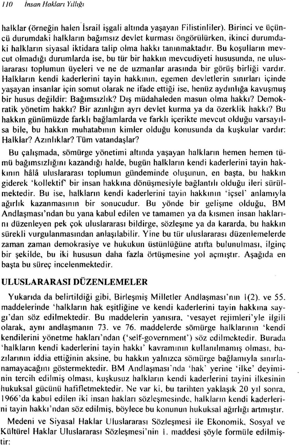 Bu koşulların mevcut olmadığı durumlarda ise, bu tür bir hakkm mevcudiyeti hususunda, ne uluslararası toplumun üyeleri ve ne de uzmanlar arasında bir görüş birliği vardır.