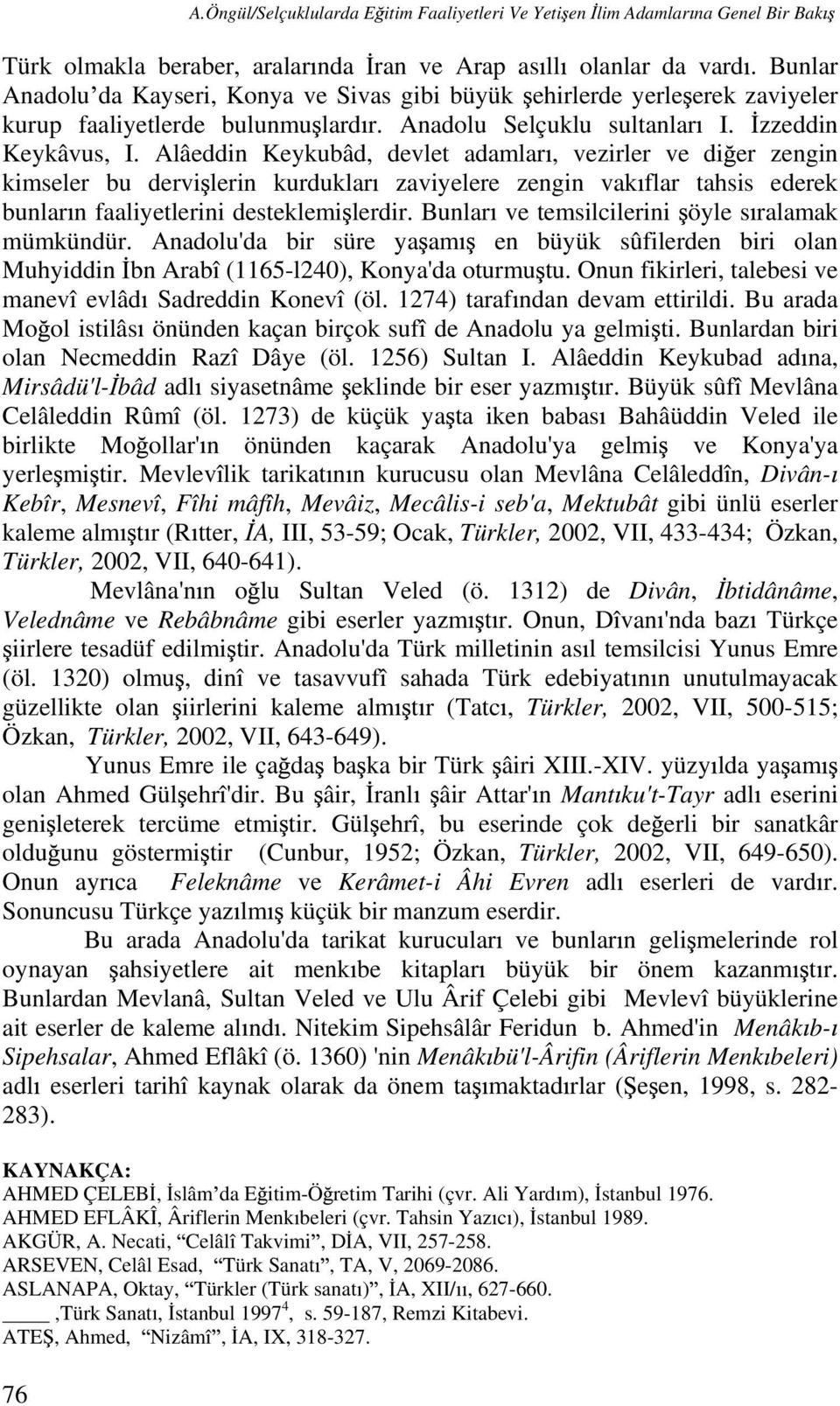 Alâeddin Keykubâd, devlet adamlar, vezirler ve di er zengin kimseler bu dervi lerin kurduklar zaviyelere zengin vak flar tahsis ederek bunlar n faaliyetlerini desteklemi lerdir.