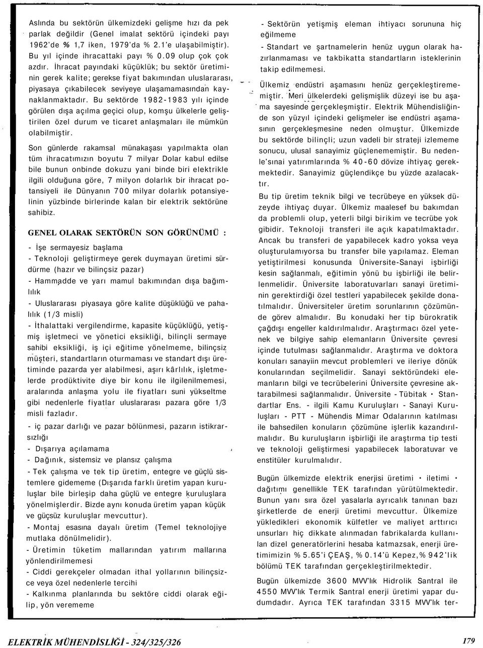 Bu sektörde 1982-1983 yılı içinde görülen dışa açılma geçici olup, komşu ülkelerle geliştirilen özel durum ve ticaret anlaşmaları ile mümkün olabilmiştir.