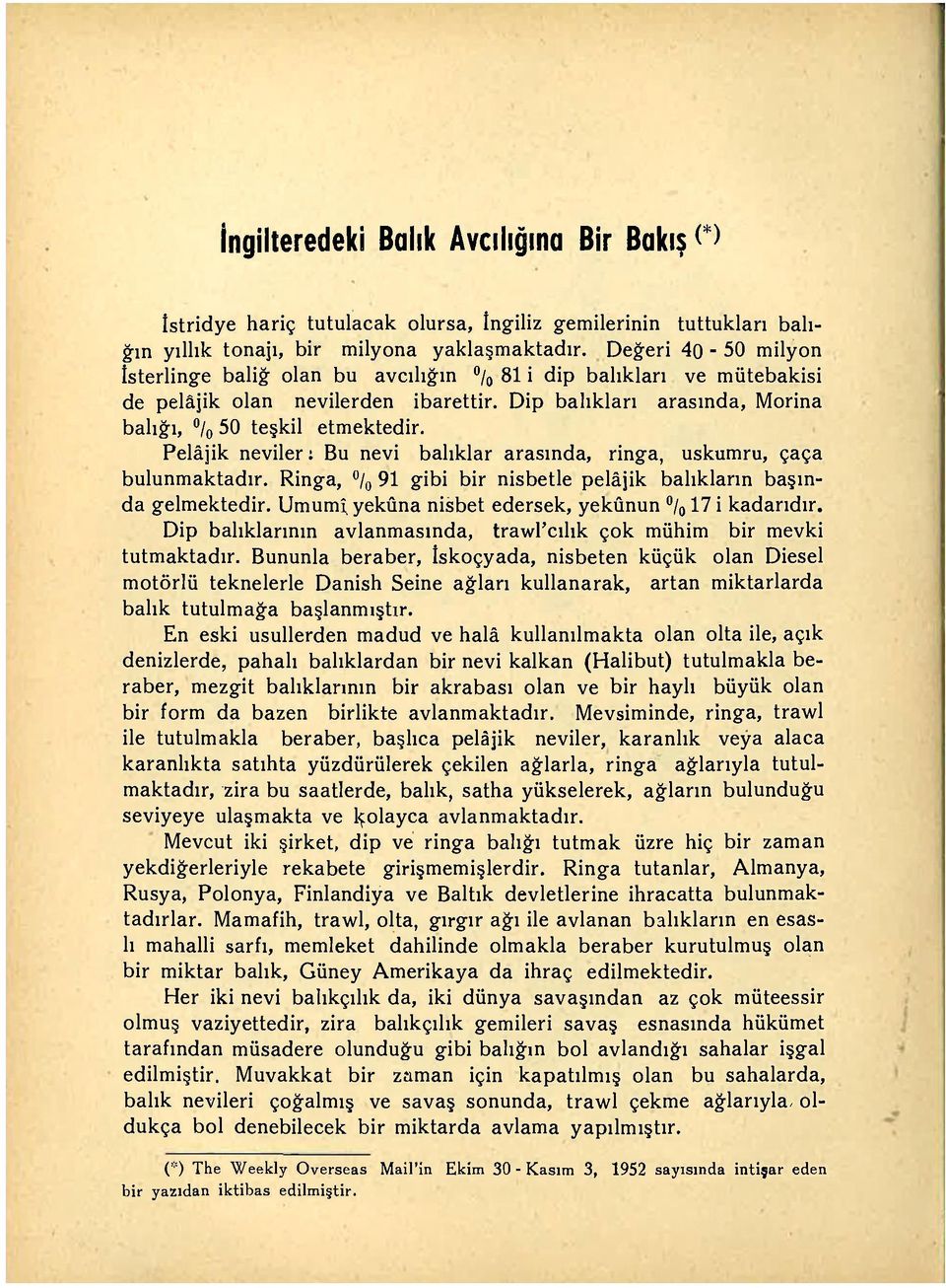 Pelâjik neviler: Bu nevi balıklar arasında, ringa, uskumru, çaça bulunmaktadır. Ringa, / 0 91 gibi bir nisbetle pelâjik balıkların başında gelmektedir.