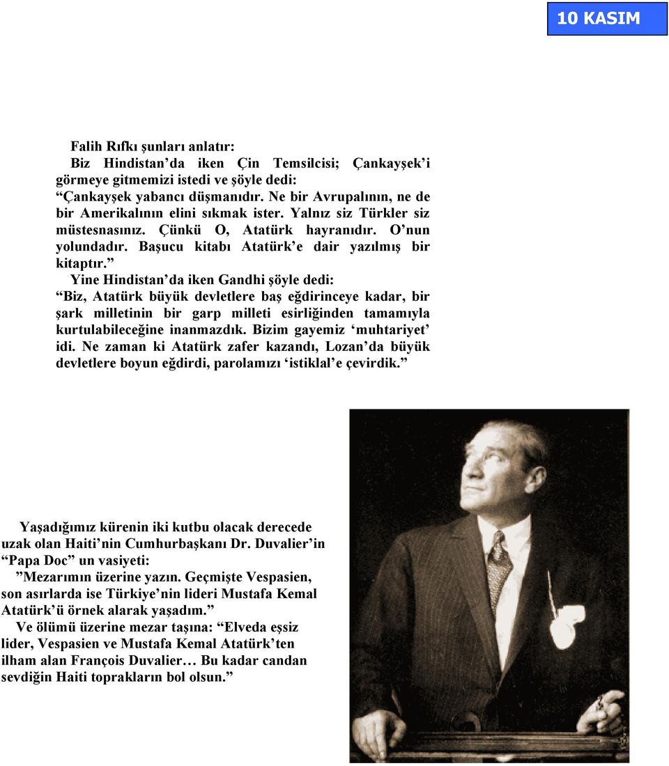 Yine Hindistan da iken Gandhi şöyle dedi: Biz, Atatürk büyük devletlere baş eğdirinceye kadar, bir şark milletinin bir garp milleti esirliğinden tamamıyla kurtulabileceğine inanmazdık.