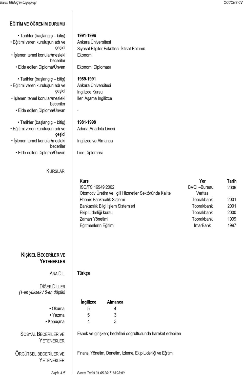 edilen Diploma/Ünvan - Tarihler (başlangıç bitiş) 1981-1998 Eğitimi veren kuruluşun adı ve Adana Anadolu Lisesi İşlenen temel konular/mesleki Ingilizce ve Almanca Elde edilen Diploma/Ünvan Lise