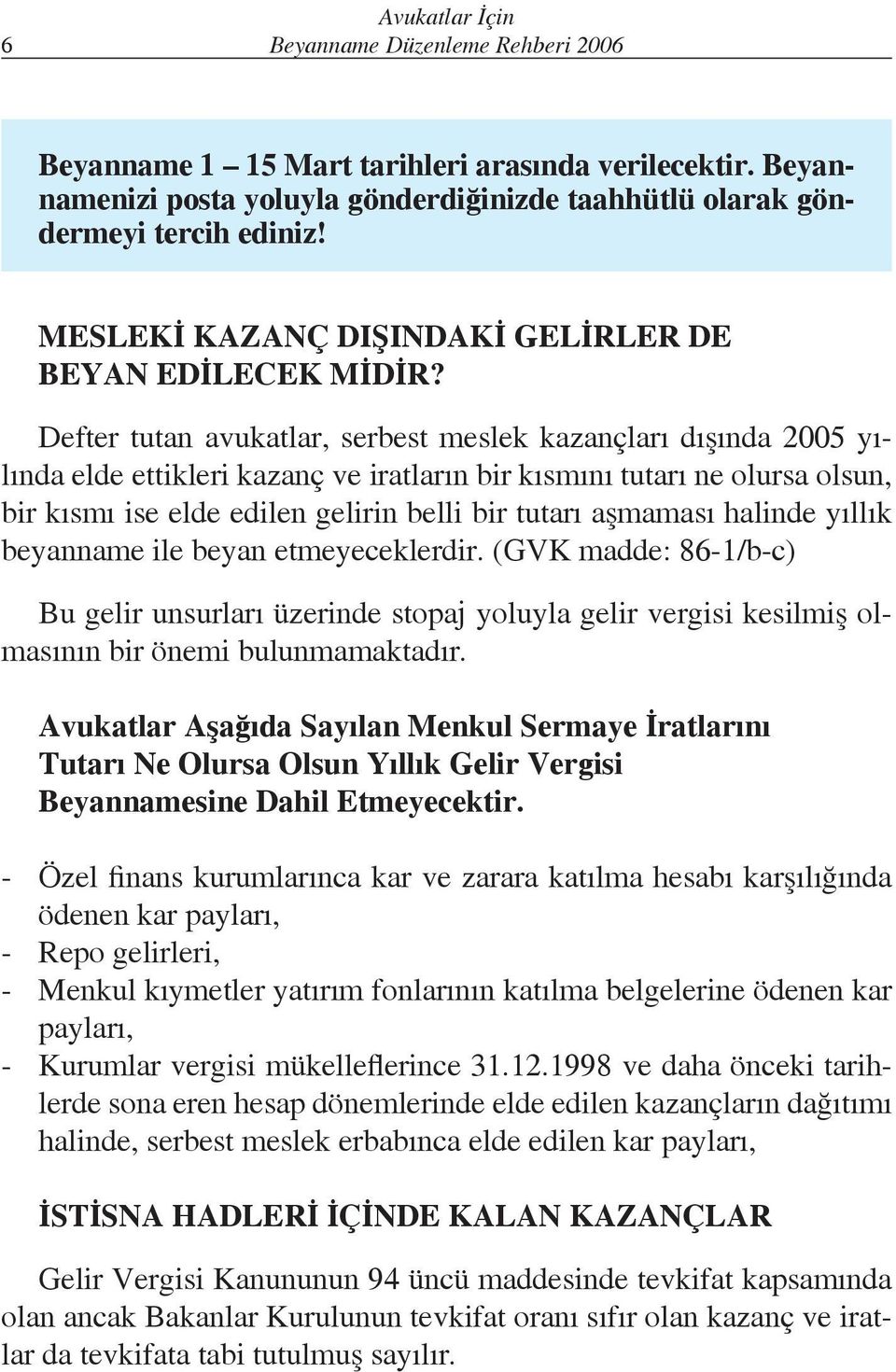 Defter tutan avukatlar, serbest meslek kazançları dışında 2005 yılında elde ettikleri kazanç ve iratların bir kısmını tutarı ne olursa olsun, bir kısmı ise elde edilen gelirin belli bir tutarı