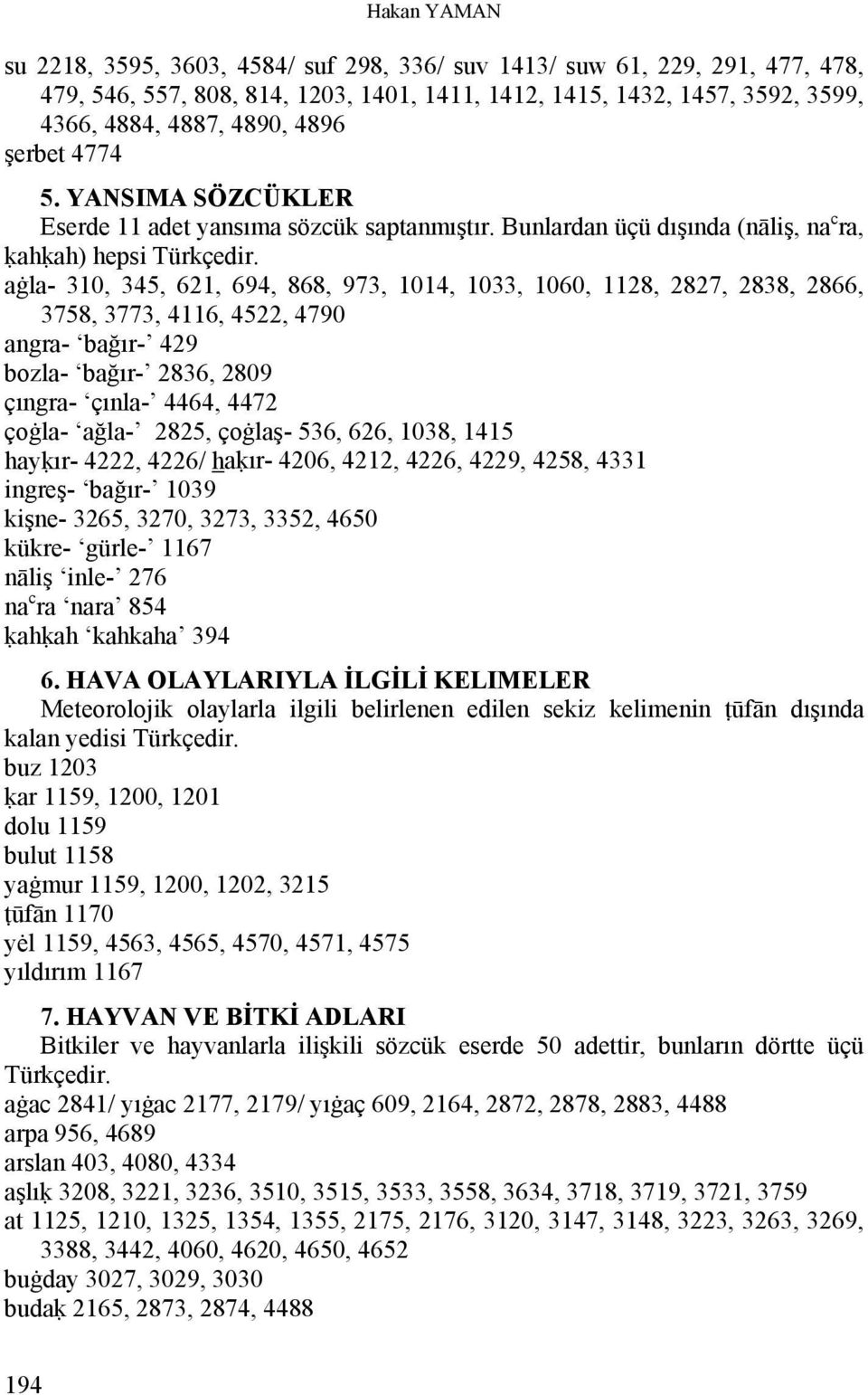 aġla- 310, 345, 621, 694, 868, 973, 1014, 1033, 1060, 1128, 2827, 2838, 2866, 3758, 3773, 4116, 4522, 4790 angra- bağır- 429 bozla- bağır- 2836, 2809 çıngra- çınla- 4464, 4472 çoġla- ağla- 2825,