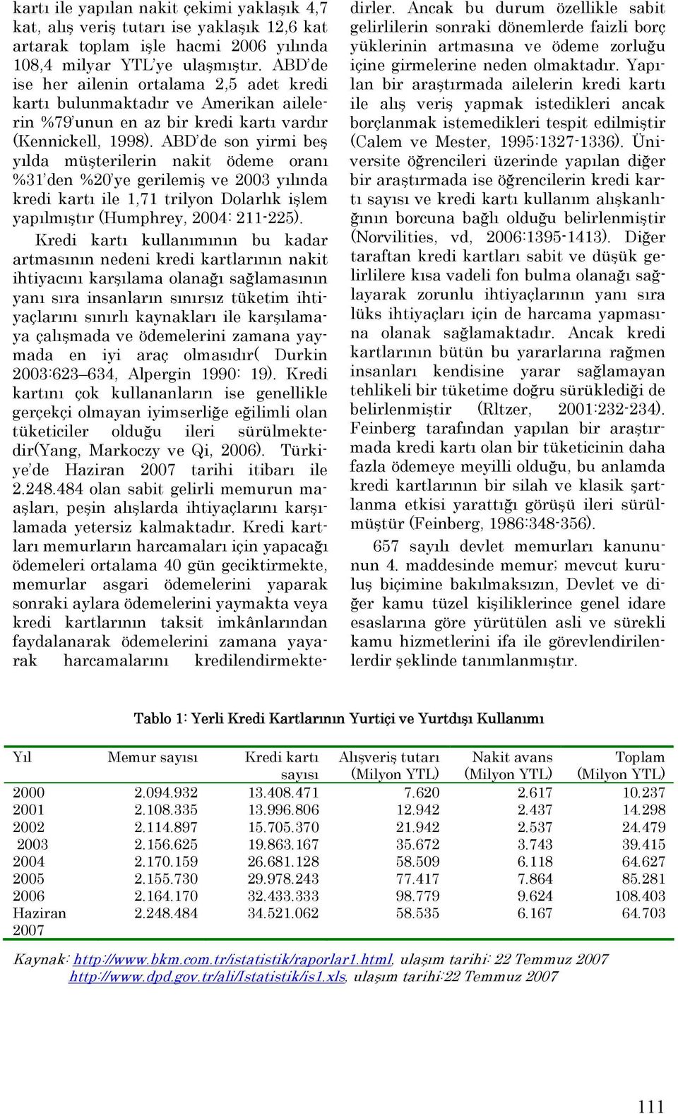 ABD de son yirmi beş yılda müşterilerin nakit ödeme oranı 31 den 20 ye gerilemiş ve 2003 yılında kredi kartı ile 1,71 trilyon Dolarlık işlem yapılmıştır (Humphrey, 2004: 211-225).