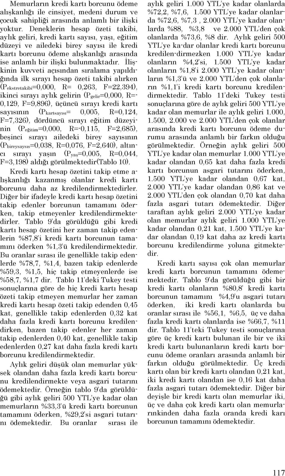 İlişkinin kuvveti açısından sıralama yapıldığında ilk sırayı hesap özeti takibi alırken (Pekstretakibi=, R= 0,263, F=22,394), ikinci sırayı aylık gelirin (Pgelir=, R=- 0,129, F=9,896), üçüncü sırayı