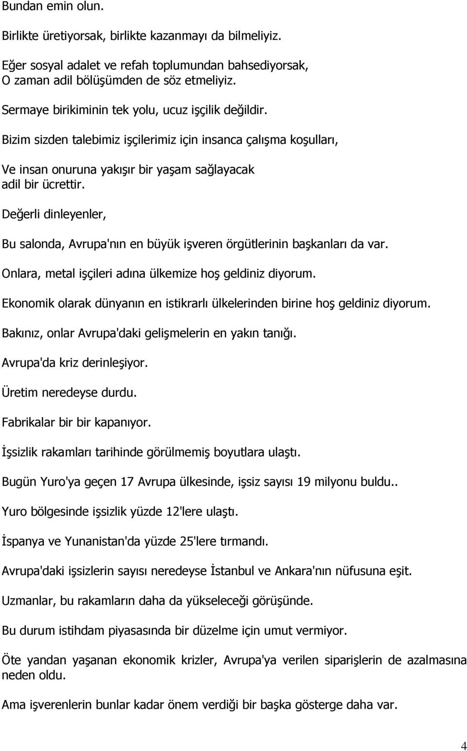 Değerli dinleyenler, Bu salonda, Avrupa'nın en büyük işveren örgütlerinin başkanları da var. Onlara, metal işçileri adına ülkemize hoş geldiniz diyorum.