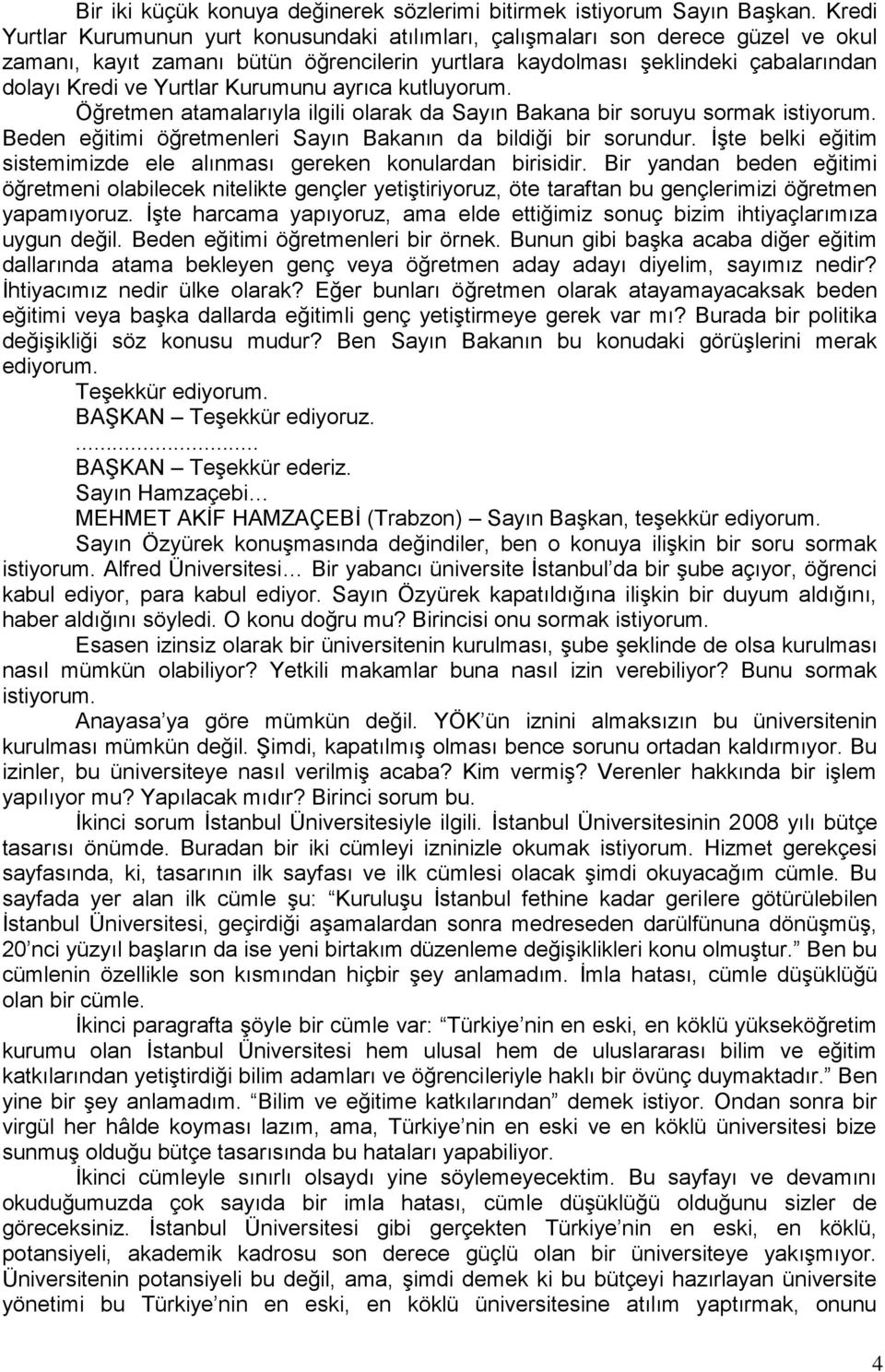 Kurumunu ayrıca kutluyorum. Öğretmen atamalarıyla ilgili olarak da Sayın Bakana bir soruyu sormak istiyorum. Beden eğitimi öğretmenleri Sayın Bakanın da bildiği bir sorundur.