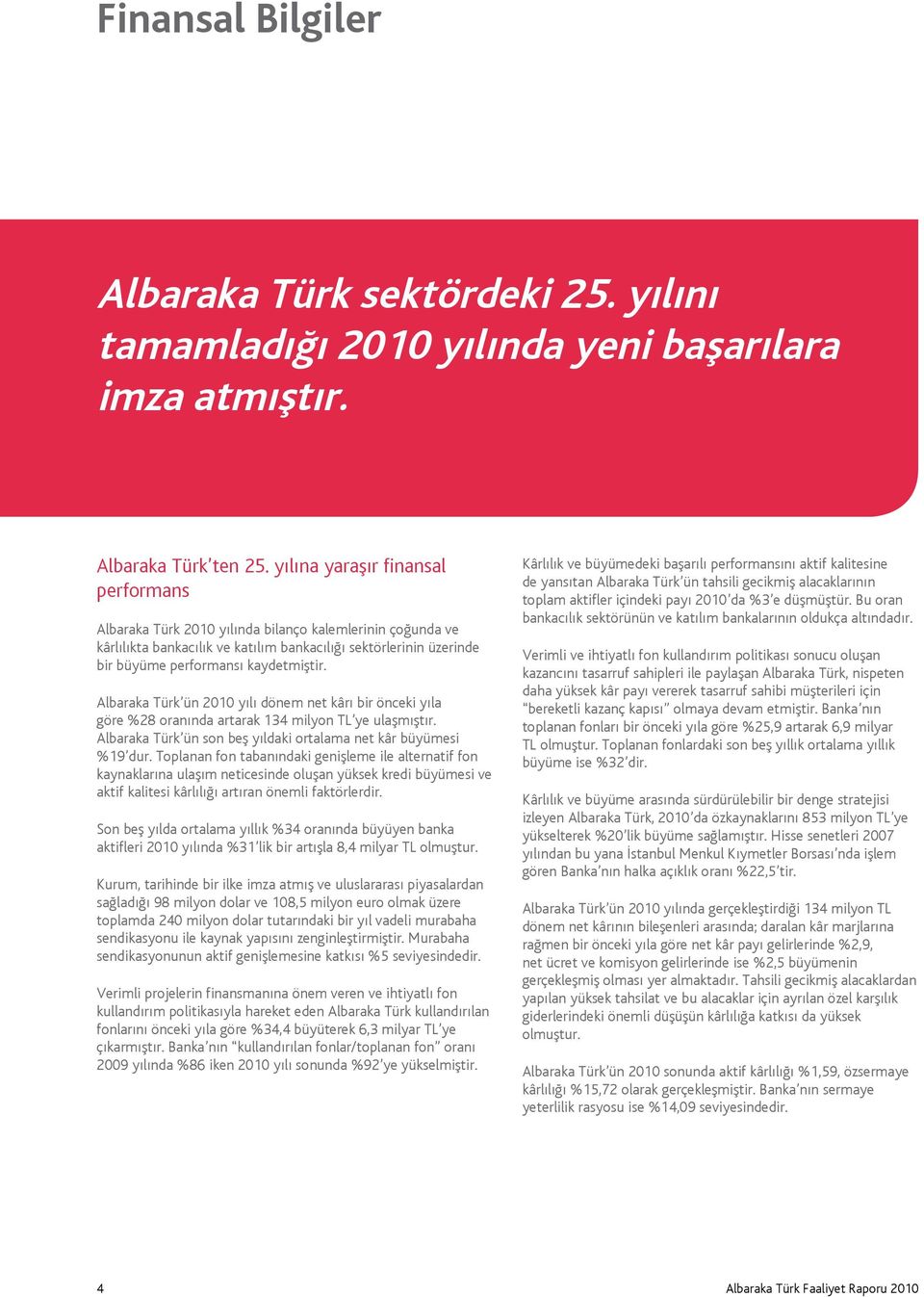 Albaraka Türk ün 2010 yılı dönem net kârı bir önceki yıla göre %28 oranında artarak 134 milyon TL ye ulaşmıştır. Albaraka Türk ün son beş yıldaki ortalama net kâr büyümesi %19 dur.