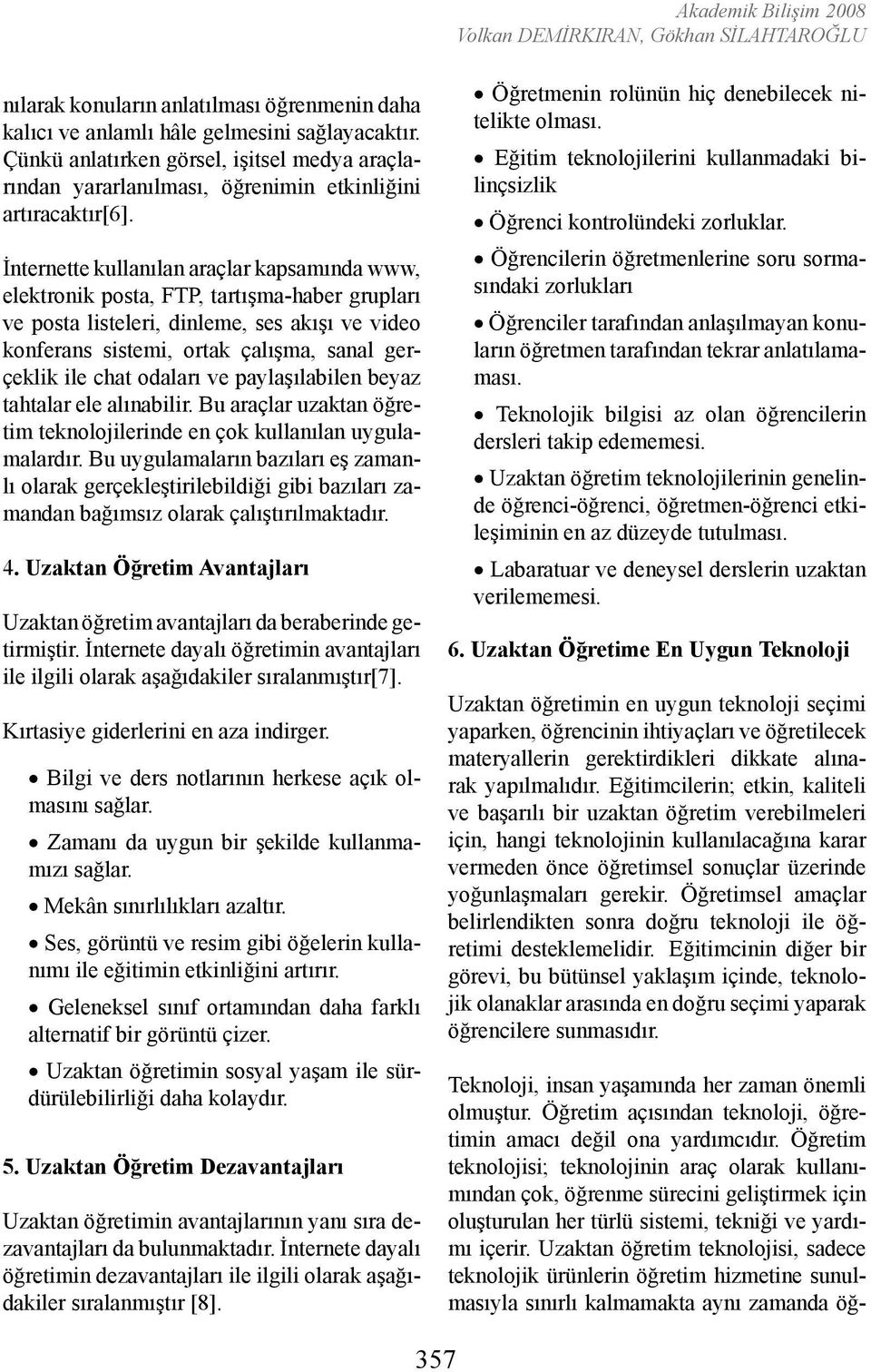 İnternette kullanılan araçlar kapsamında www, elektronik posta, FTP, tartışma-haber grupları ve posta listeleri, dinleme, ses akışı ve video konferans sistemi, ortak çalışma, sanal gerçeklik ile chat