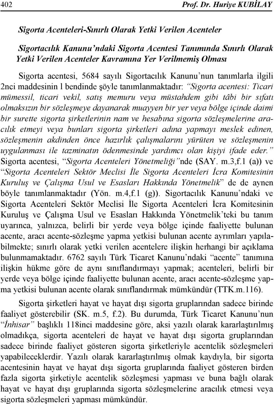 Sigorta acentesi, 5684 sayılı Sigortacılık Kanunu nun tanımlarla ilgili 2nci maddesinin l bendinde şöyle tanımlanmaktadır: Sigorta acentesi: Ticari mümessil, ticari vekil, satış memuru veya müstahdem