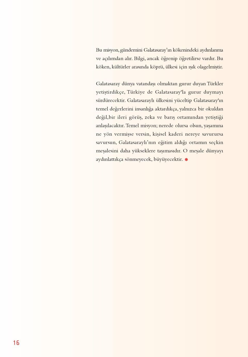 Galatasaraylı ülkesini yüceltip Galatasaray'ın temel değerlerini insanlığa aktardıkça, yalnızca bir okuldan değil,bir ileri görüş, zeka ve barış ortamından yetiştiği anlaşılacaktır.