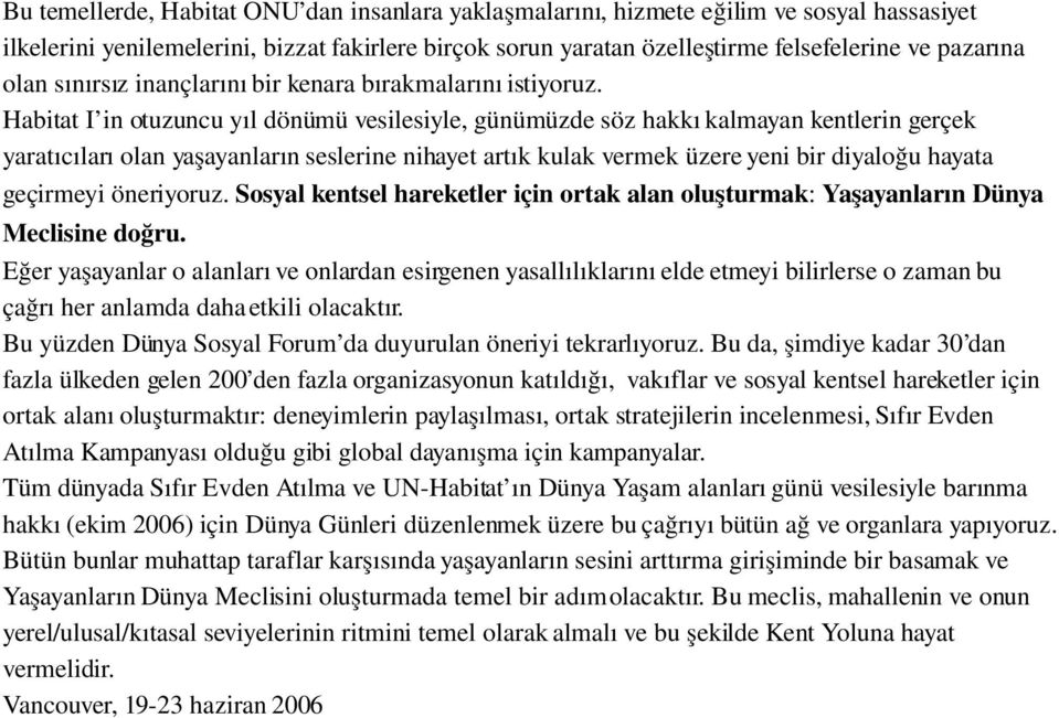 Habitat I in otuzuncu yıl dönümü vesilesiyle, günümüzde söz hakkı kalmayan kentlerin gerçek yaratıcıları olan yaşayanların seslerine nihayet artık kulak vermek üzere yeni bir diyaloğu hayata