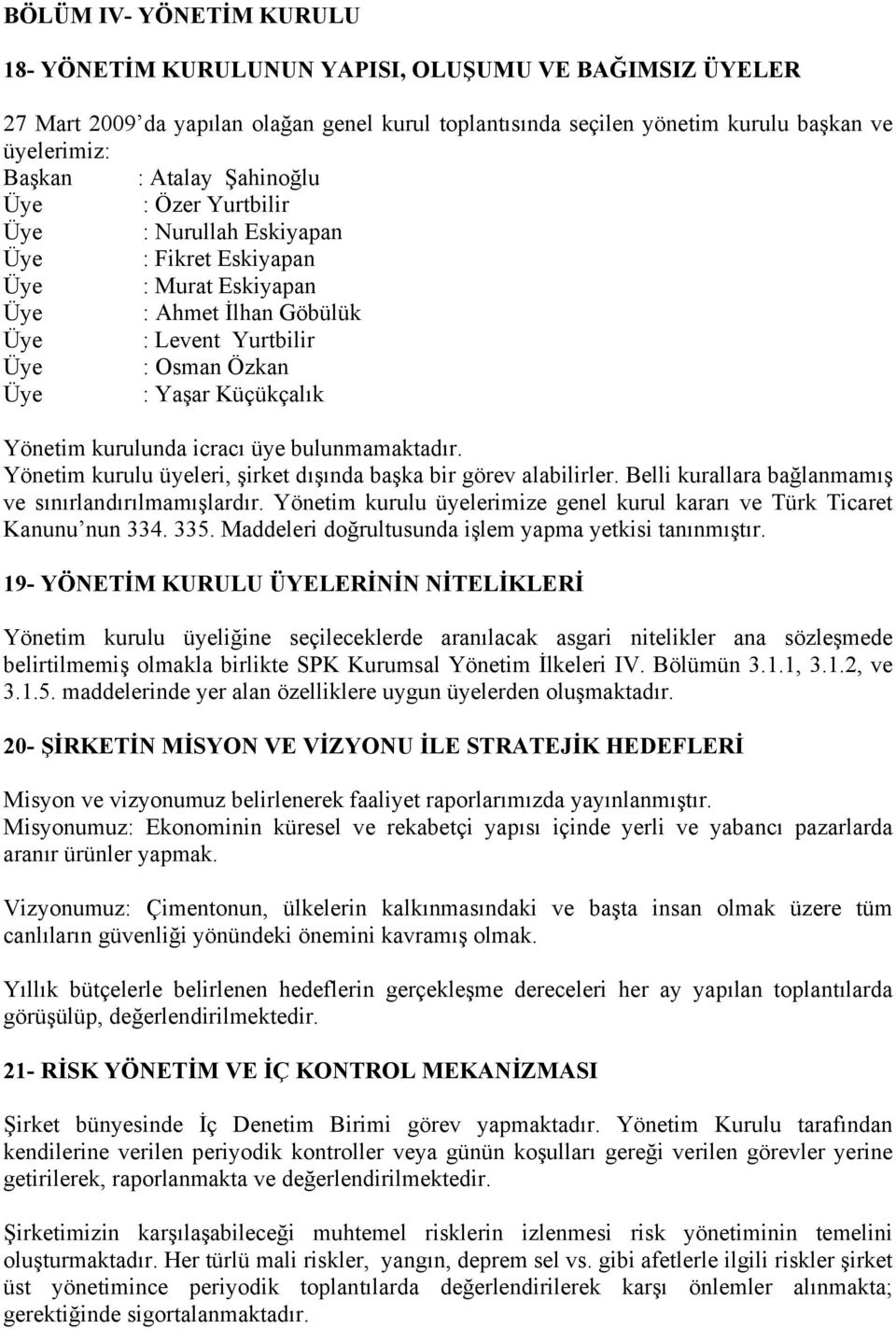 kurulunda icracı üye bulunmamaktadır. Yönetim kurulu üyeleri, şirket dışında başka bir görev alabilirler. Belli kurallara bağlanmamış ve sınırlandırılmamışlardır.