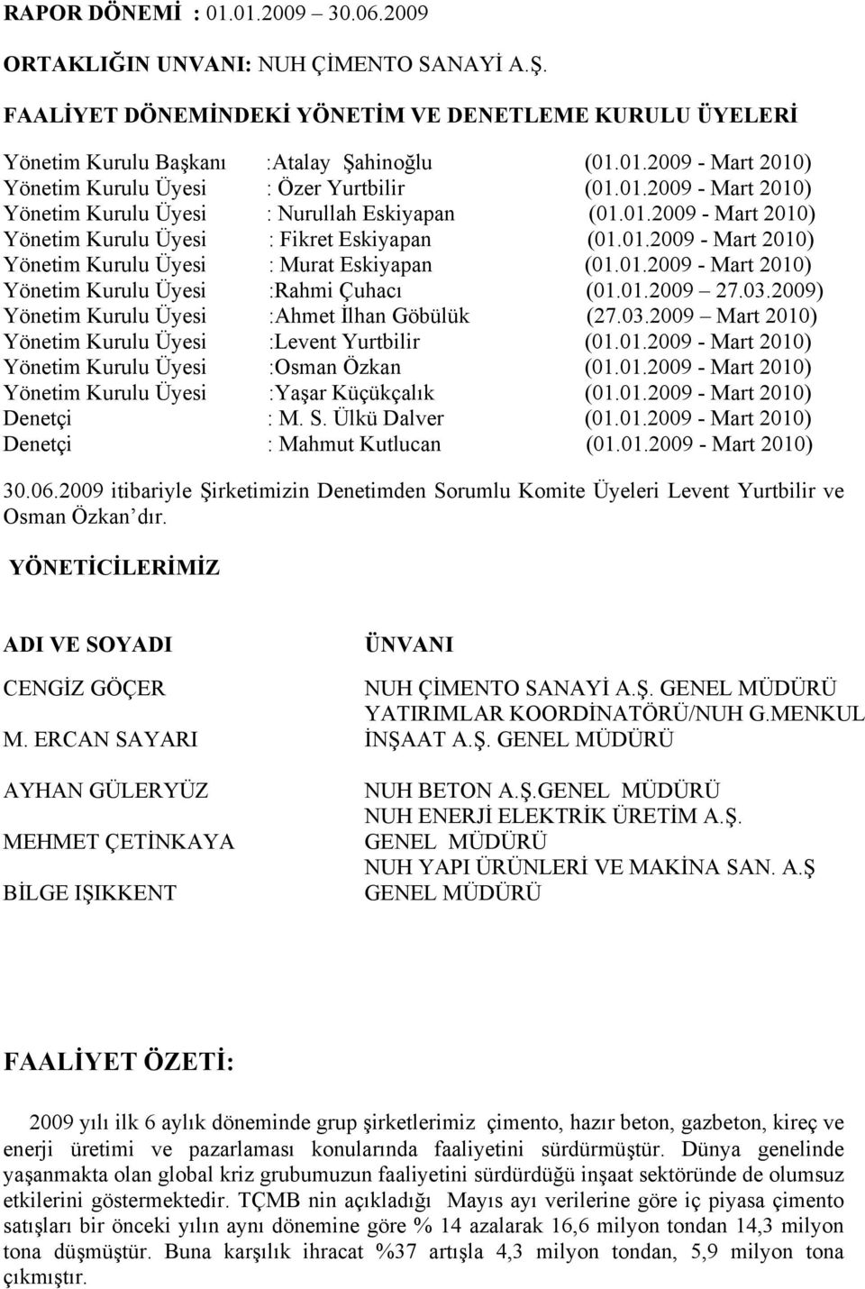 01.2009 27.03.2009) Yönetim Kurulu Üyesi :Ahmet İlhan Göbülük (27.03.2009 Mart 2010) Yönetim Kurulu Üyesi :Levent Yurtbilir (01.01.2009 - Mart 2010) Yönetim Kurulu Üyesi :Osman Özkan (01.01.2009 - Mart 2010) Yönetim Kurulu Üyesi :Yaşar Küçükçalık (01.