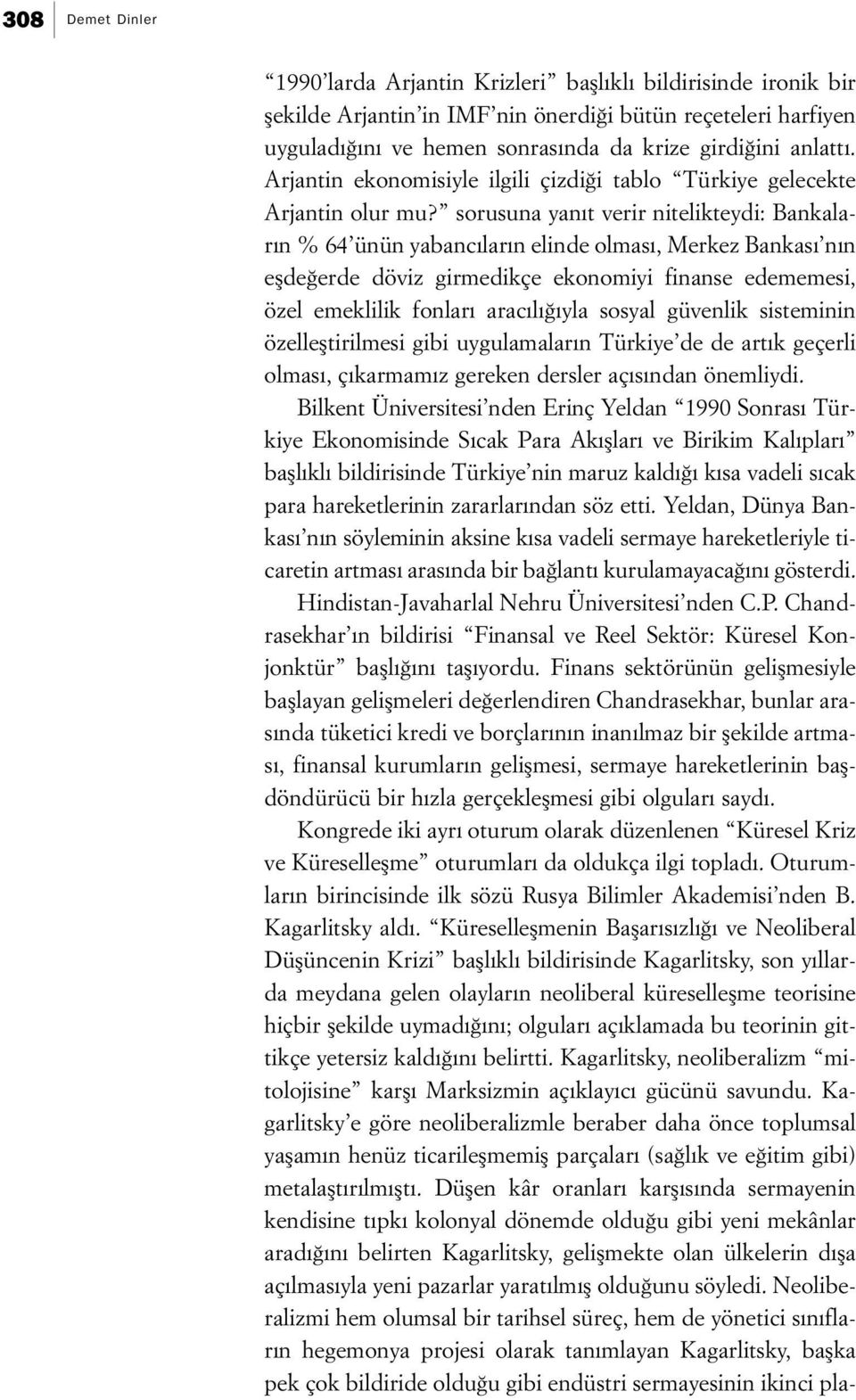 sorusuna yanıt verir nitelikteydi: Bankaların % 64 ünün yabancıların elinde olması, Merkez Bankası nın eşdeğerde döviz girmedikçe ekonomiyi finanse edememesi, özel emeklilik fonları aracılığıyla