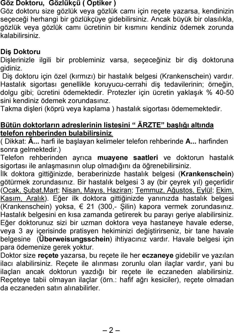 Diş Doktoru Dişlerinizle ilgili bir probleminiz varsa, seçeceğiniz bir diş doktoruna gidiniz. Diş doktoru için özel (kırmızı) bir hastalık belgesi (Krankenschein) vardır.