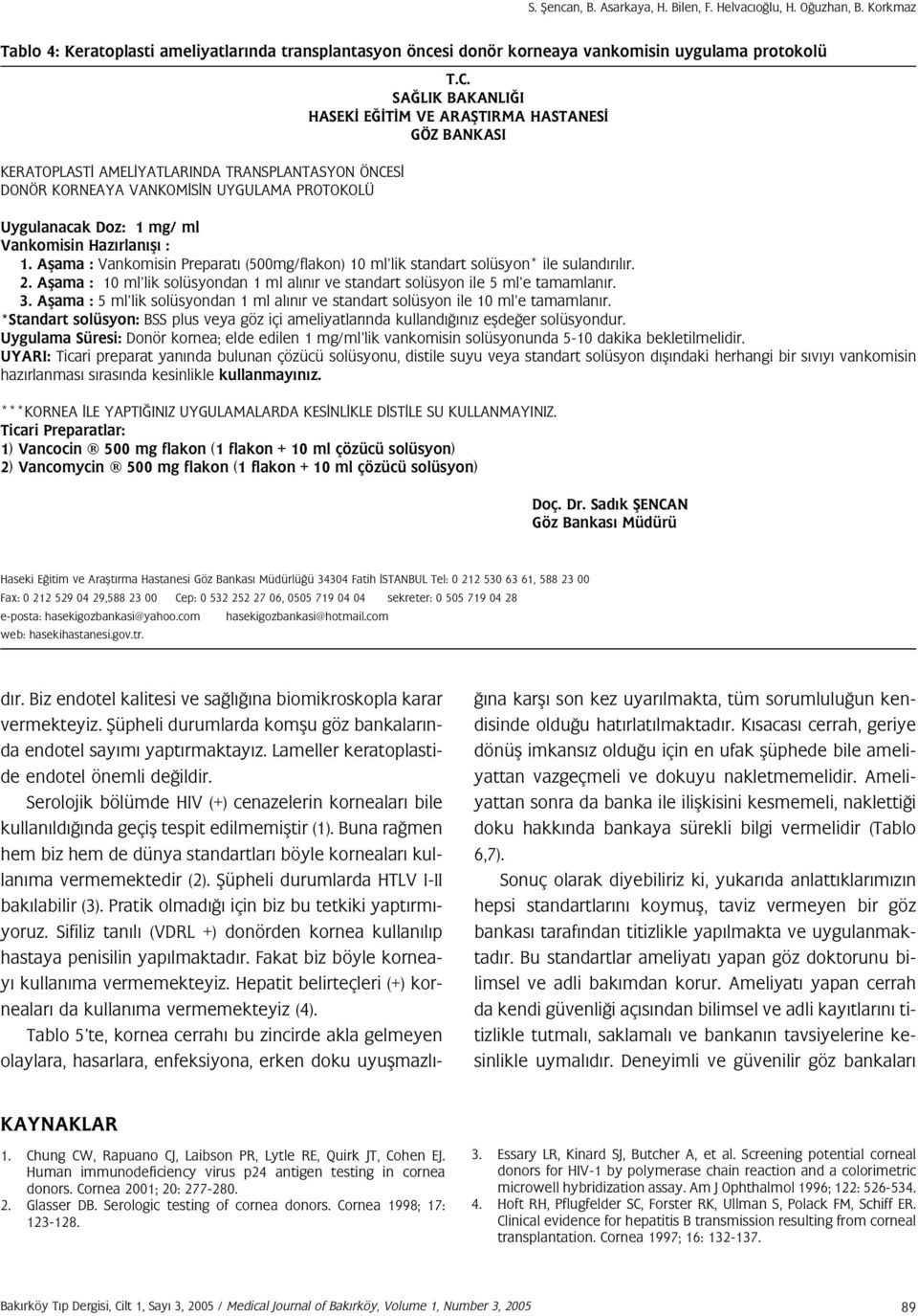 PROTOKOLÜ Uygulanacak Doz: 1 mg/ ml Vankomisin Haz rlan fl : 1. Aflama : Vankomisin Preparat (500mg/flakon) 10 ml lik standart solüsyon* ile suland r l r. 2.