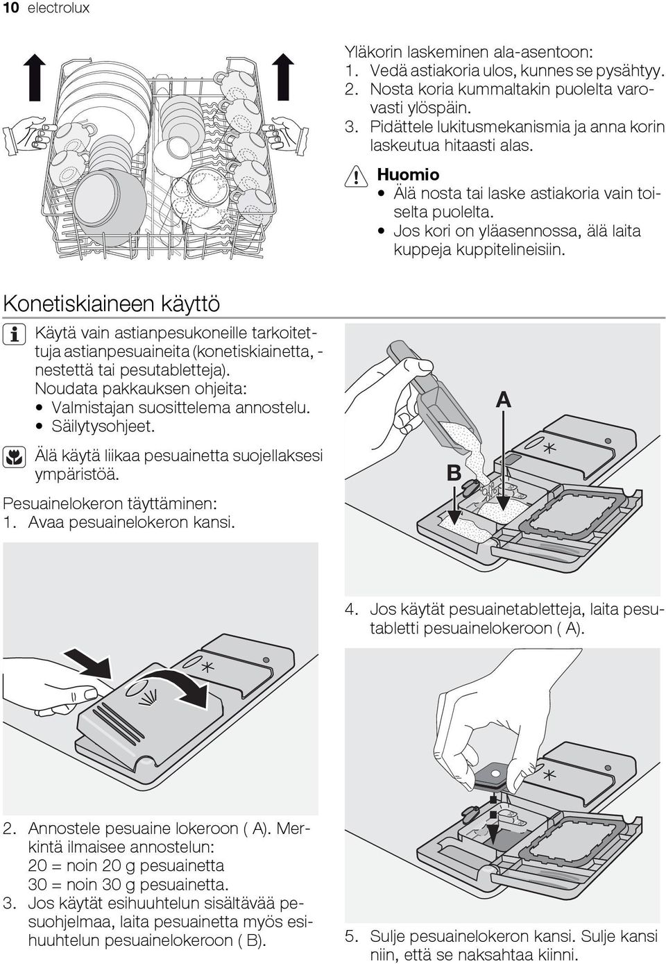 Konetiskiaineen käyttö Käytä vain astianpesukoneille tarkoitettuja astianpesuaineita (konetiskiainetta, - nestettä tai pesutabletteja). Noudata pakkauksen ohjeita: Valmistajan suosittelema annostelu.