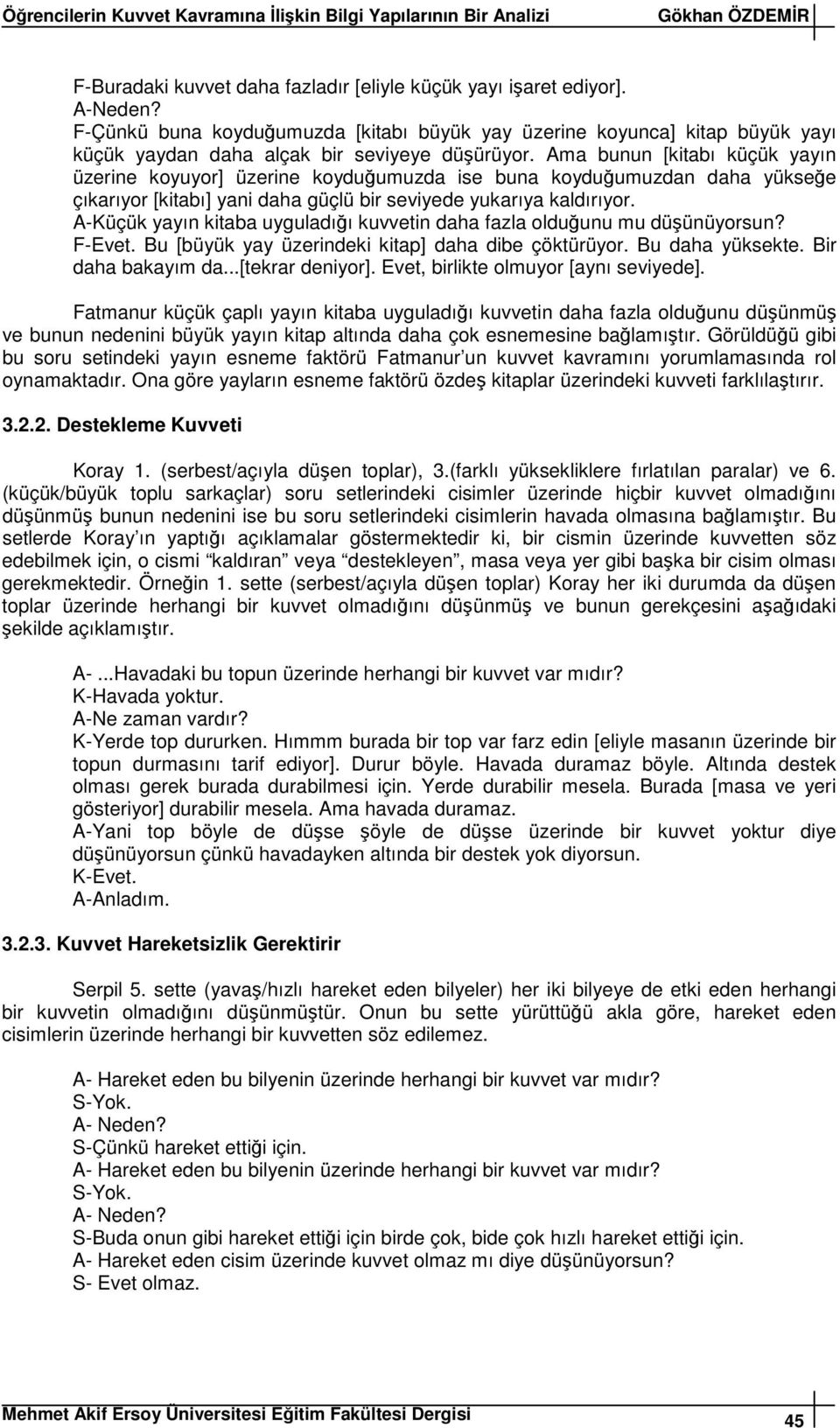 Ama bunun [kitabı küük yayın üzerine koyuyor] üzerine koyduumuzda ise buna koyduumuzdan daha yüksee ıkarıyor [kitabı] yani daha gülü bir seviyede yukarıya kaldırıyor.