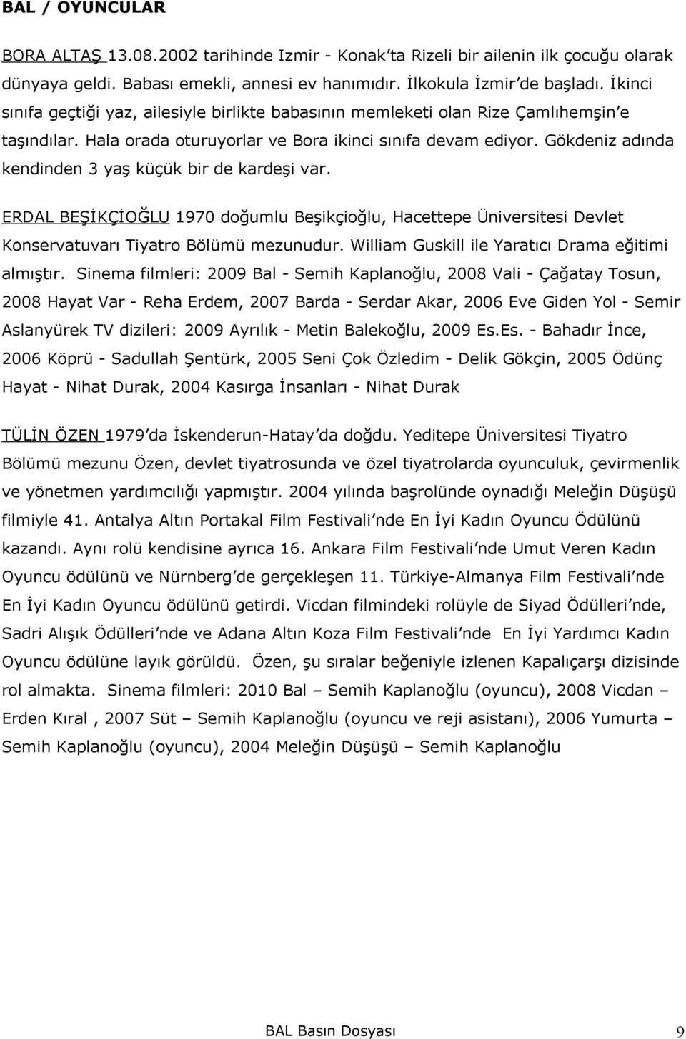 Gökdeniz adında kendinden 3 yaş küçük bir de kardeşi var. ERDAL BEŞİKÇİOĞLU 1970 doğumlu Beşikçioğlu, Hacettepe Üniversitesi Devlet Konservatuvarı Tiyatro Bölümü mezunudur.